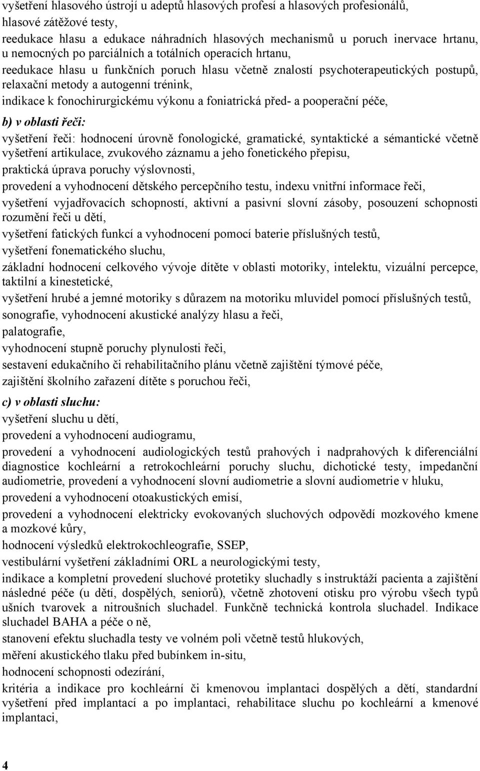 fonochirurgickému výkonu a foniatrická před- a pooperační péče, b) v oblasti řeči: vyšetření řeči: hodnocení úrovně fonologické, gramatické, syntaktické a sémantické včetně vyšetření artikulace,