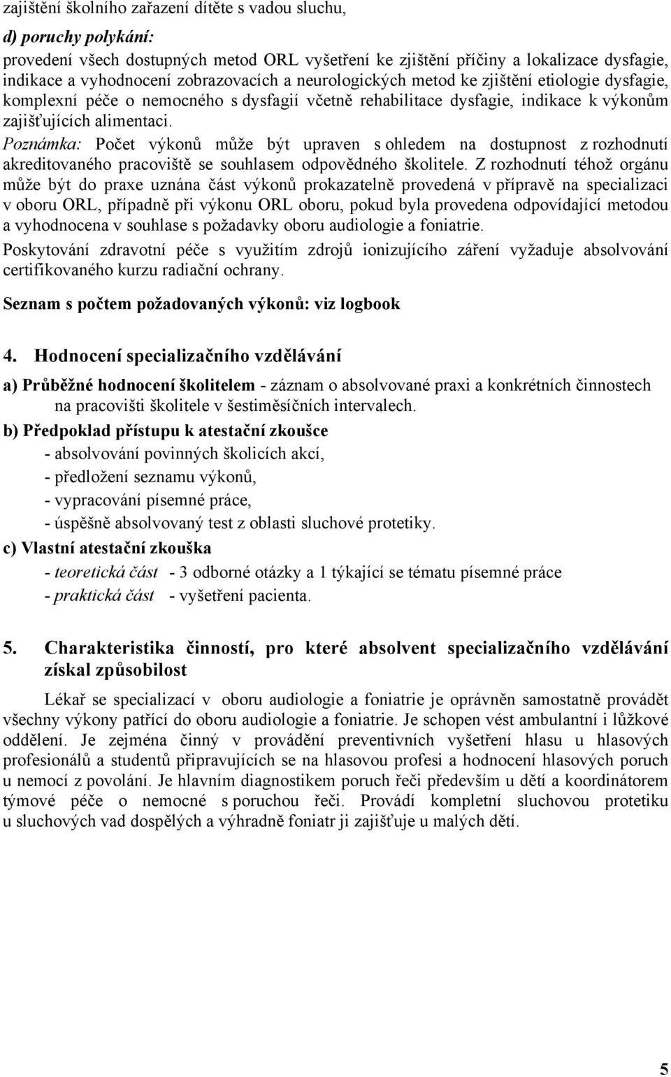 Poznámka: Počet výkonů může být upraven s ohledem na dostupnost z rozhodnutí akreditovaného pracoviště se souhlasem odpovědného školitele.