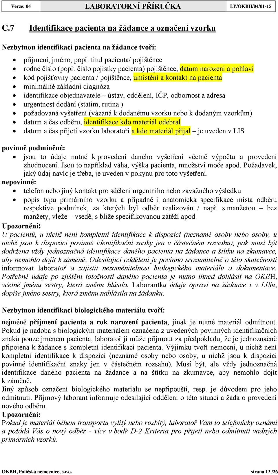 číslo pojistky pacienta) pojištěnce, datum narození a pohlaví kód pojišťovny pacienta / pojištěnce, umístění a kontakt na pacienta minimálně základní diagnóza identifikace objednavatele ústav,