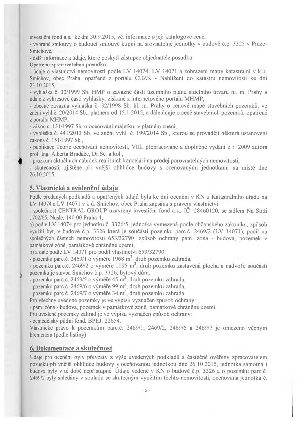 Opatřeno zpracovatelem posudku: - údaje o vlastnictví nemovitostí podle LV 14074, LV 14071 a zobrazeni mapy katastrální v k.ú. Smíchov, obec Praha, opatřené z portálu ČÚZK - Nahlížení do katastru nemovitostí ke dni 23.