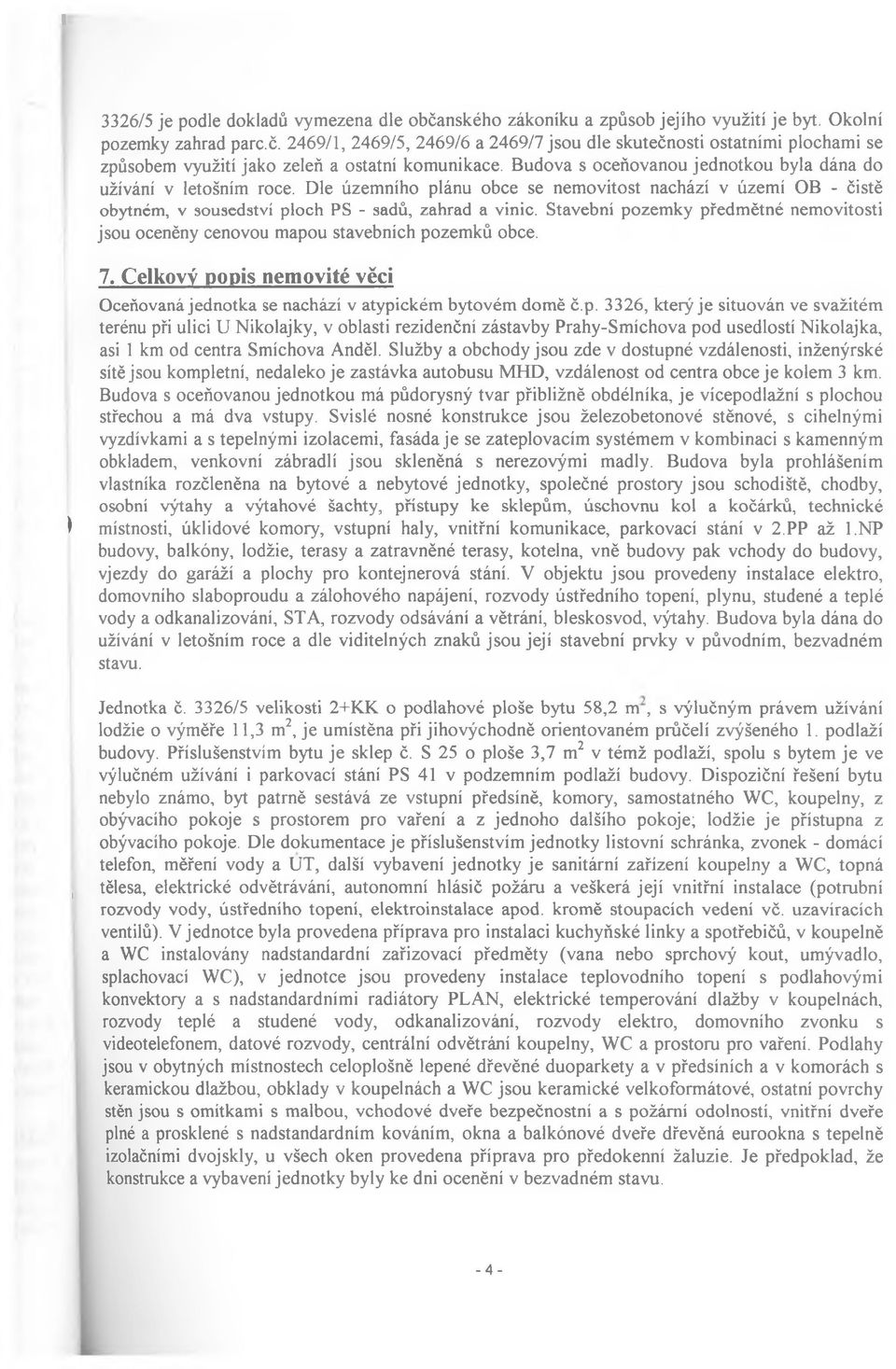 Stavební pozemky předmětné nemovitosti jsou oceněny cenovou mapou stavebních pozemků obce. 7. Celkový popis nemovité věci Oceňovaná jednotka se nachází v atypickém bytovém domě č.p. 3326, který je situován ve svažitém terénu při ulici U Nikolajky, v oblasti rezidenční zástavby Prahy-Smíchova pod usedlostí Nikolajka, asi 1 km od centra Smíchova Anděl.