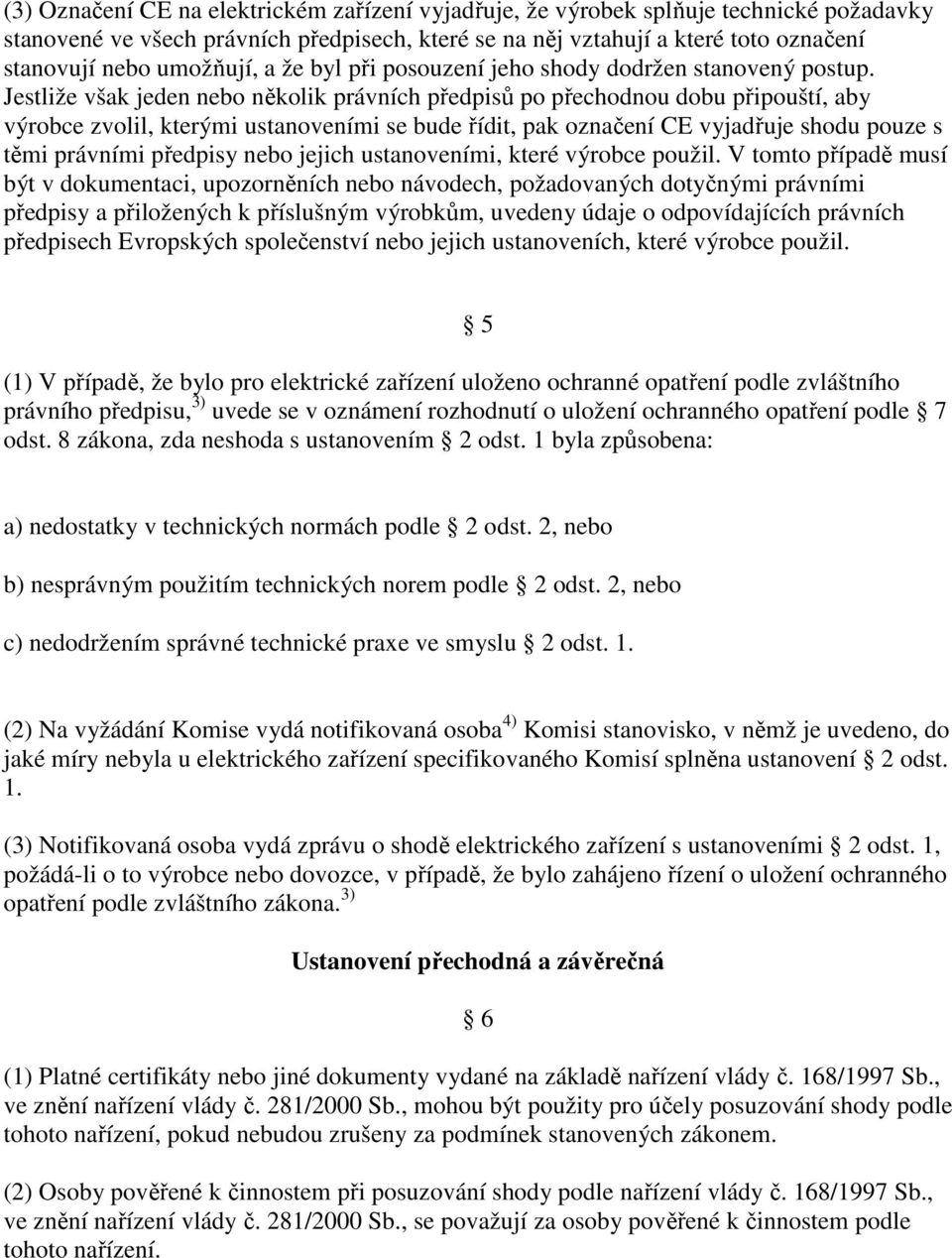 Jestliže však jeden nebo několik právních předpisů po přechodnou dobu připouští, aby výrobce zvolil, kterými ustanoveními se bude řídit, pak označení CE vyjadřuje shodu pouze s těmi právními předpisy