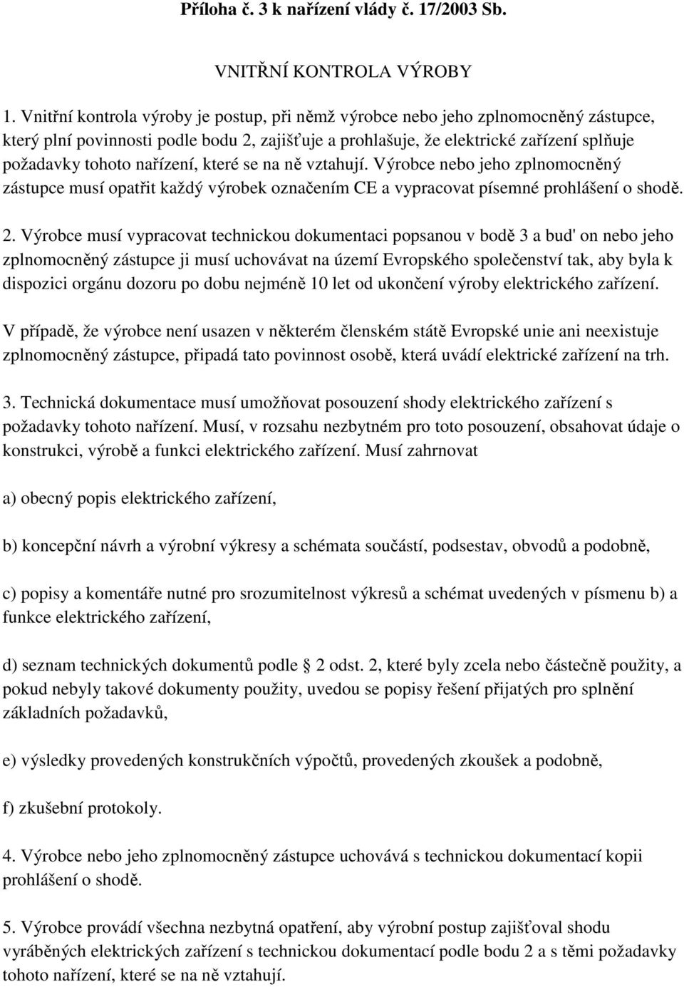 nařízení, které se na ně vztahují. Výrobce nebo jeho zplnomocněný zástupce musí opatřit každý výrobek označením CE a vypracovat písemné prohlášení o shodě. 2.