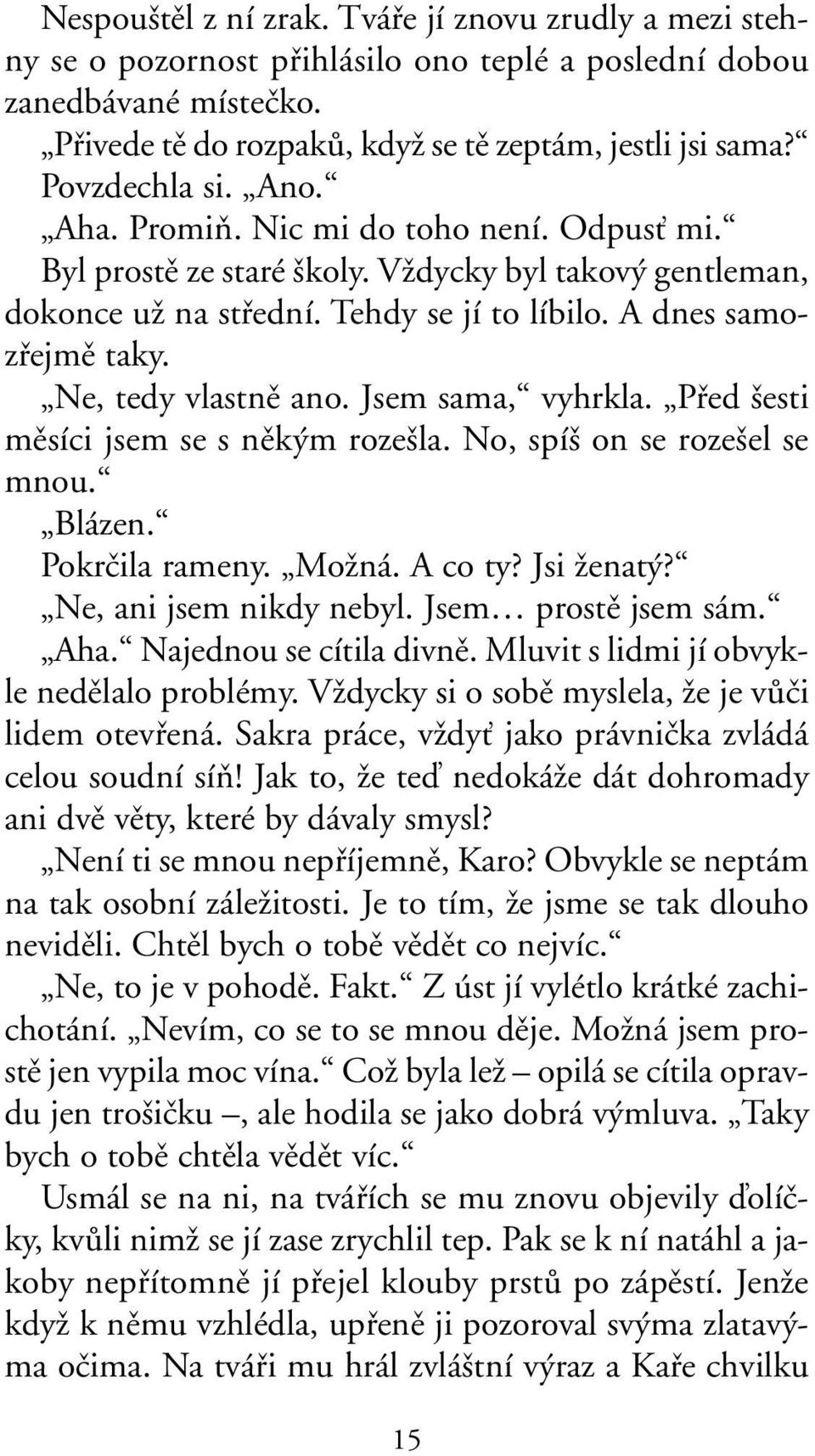 Ne, tedy vlastnû ano. Jsem sama, vyhrkla. Pfied esti mûsíci jsem se s nûk m roze la. No, spí on se roze el se mnou. Blázen. Pokrãila rameny. MoÏná. A co ty? Jsi Ïenat? Ne, ani jsem nikdy nebyl.