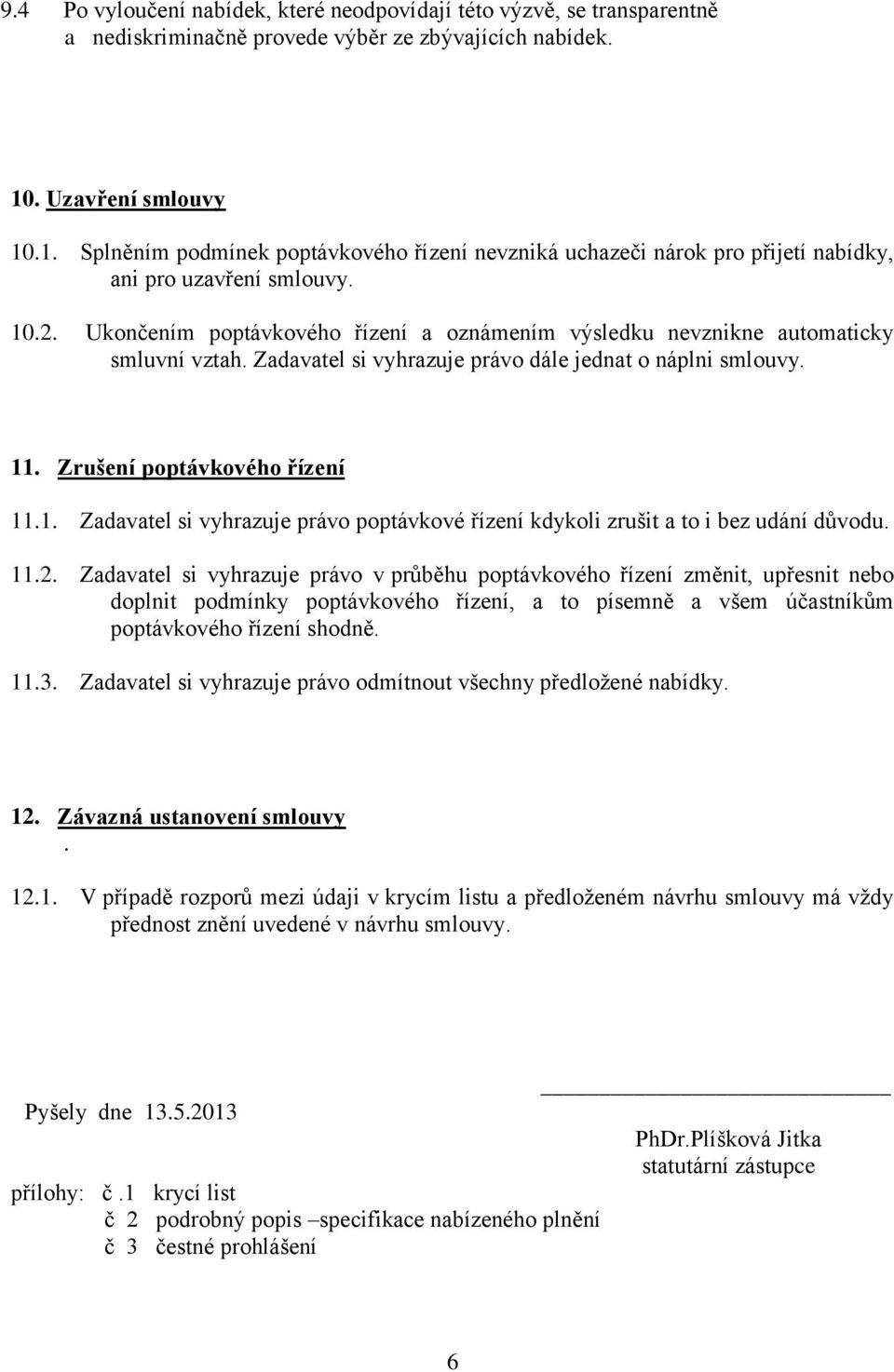 Ukončením poptávkového řízení a oznámením výsledku nevznikne automaticky smluvní vztah. Zadavatel si vyhrazuje právo dále jednat o náplni smlouvy. 11