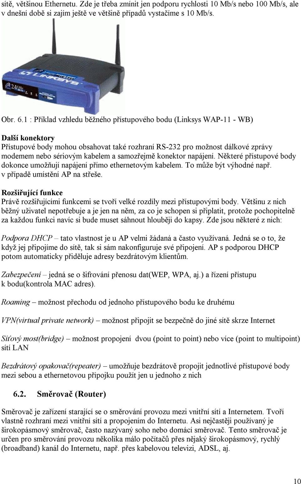 samozřejmě konektor napájení. Některé přístupové body dokonce umožňují napájení přímo ethernetovým kabelem. To může být výhodné např. v případě umístění AP na střeše.