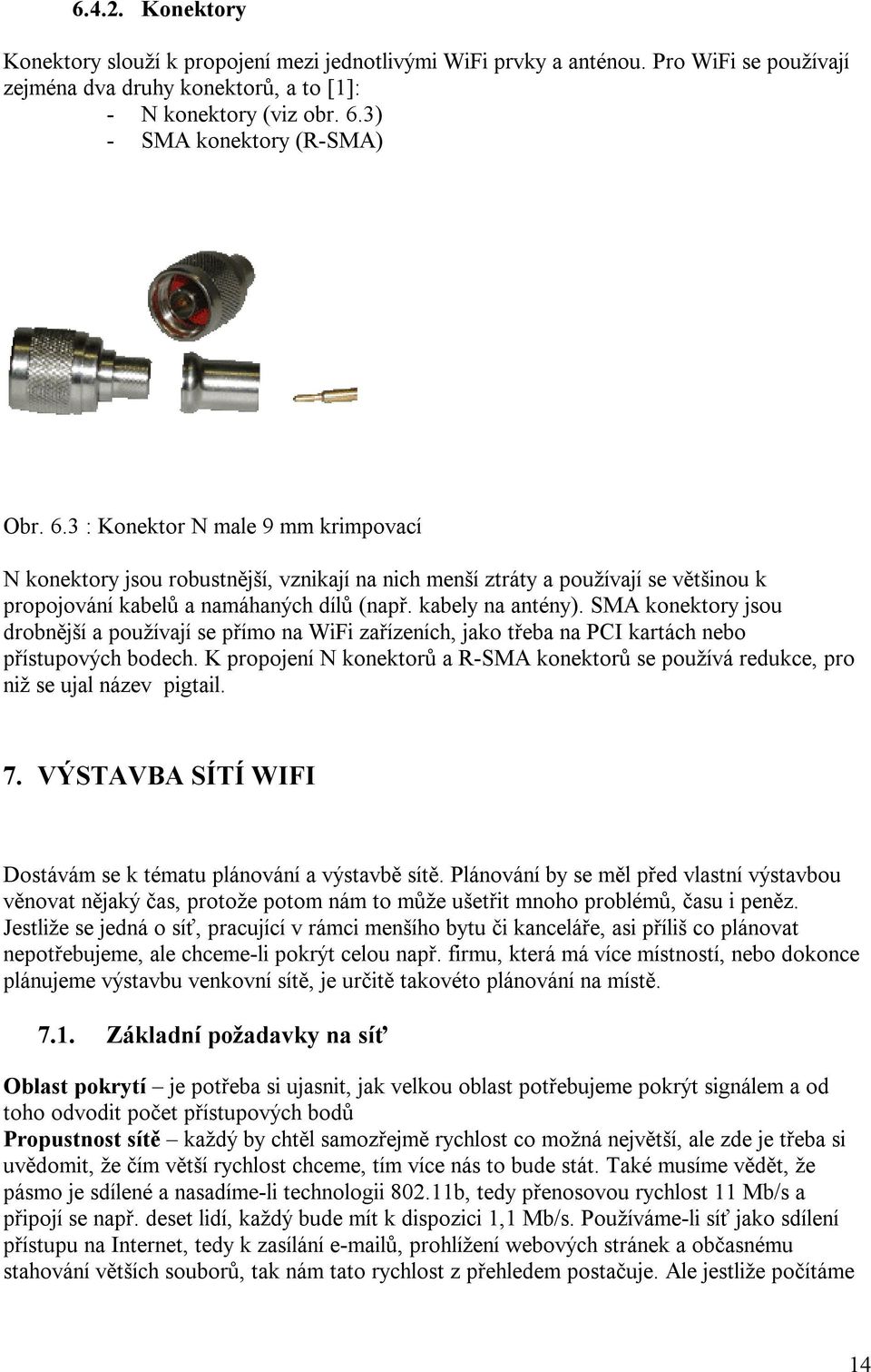 kabely na antény). SMA konektory jsou drobnější a používají se přímo na WiFi zařízeních, jako třeba na PCI kartách nebo přístupových bodech.