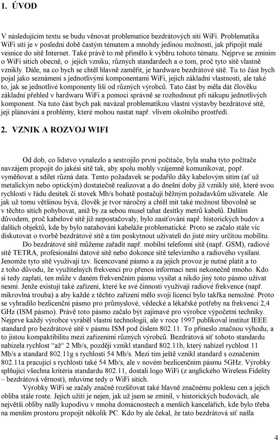 Nejprve se zmíním o WiFi sítích obecně, o jejich vzniku, různých standardech a o tom, proč tyto sítě vlastně vznikly. Dále, na co bych se chtěl hlavně zaměřit, je hardware bezdrátové sítě.