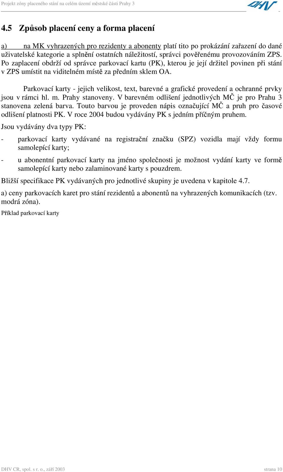 Parkovací karty - jejich velikost, text, barevné a grafické provedení a ochranné prvky jsou v rámci hl. m. Prahy stanoveny. V barevném odlišení jednotlivých MČ je pro Prahu 3 stanovena zelená barva.