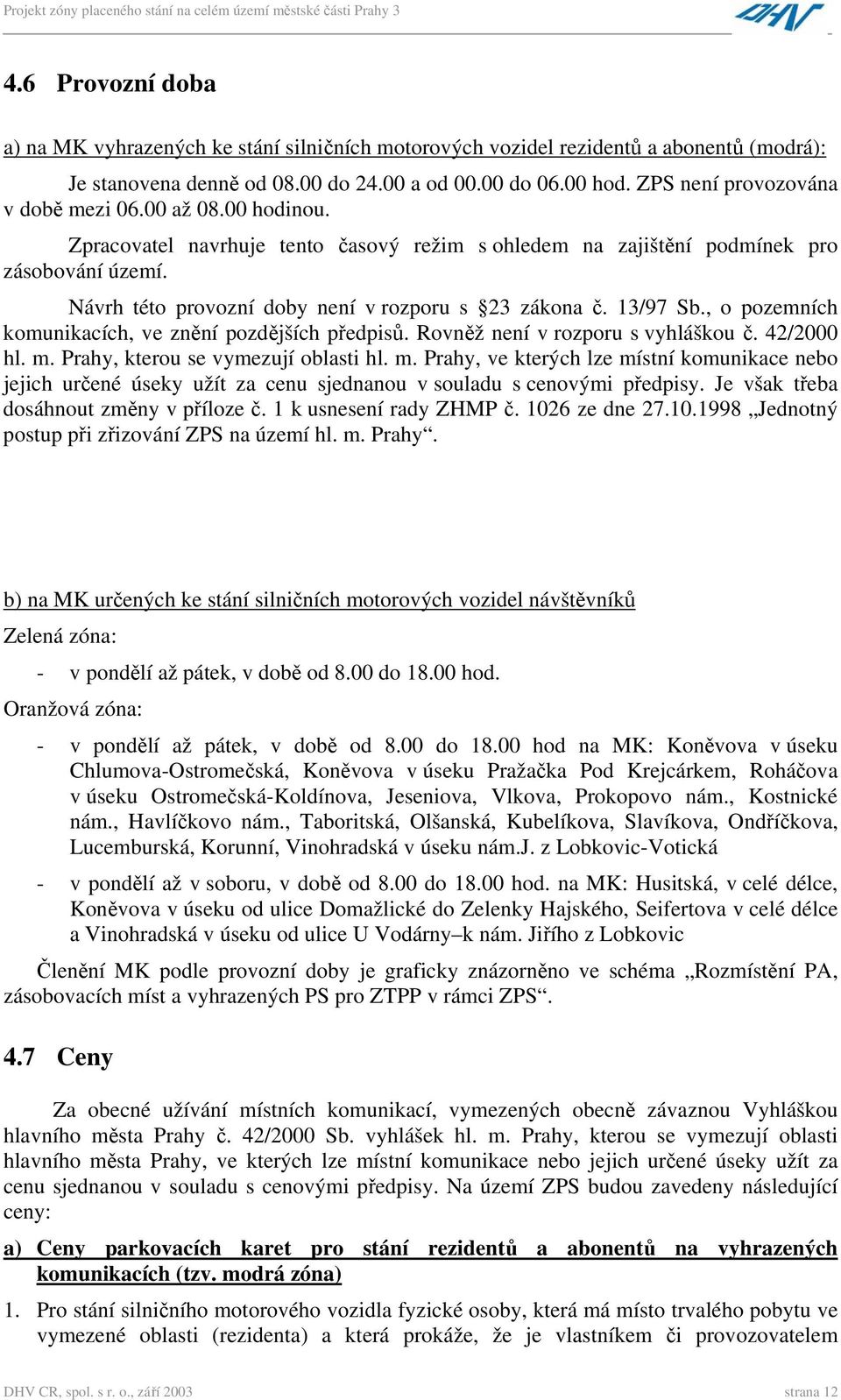 Návrh této provozní doby není v rozporu s 23 zákona č. 13/97 Sb., o pozemních komunikacích, ve znění pozdějších předpisů. Rovněž není v rozporu s vyhláškou č. 42/2000 hl. m.