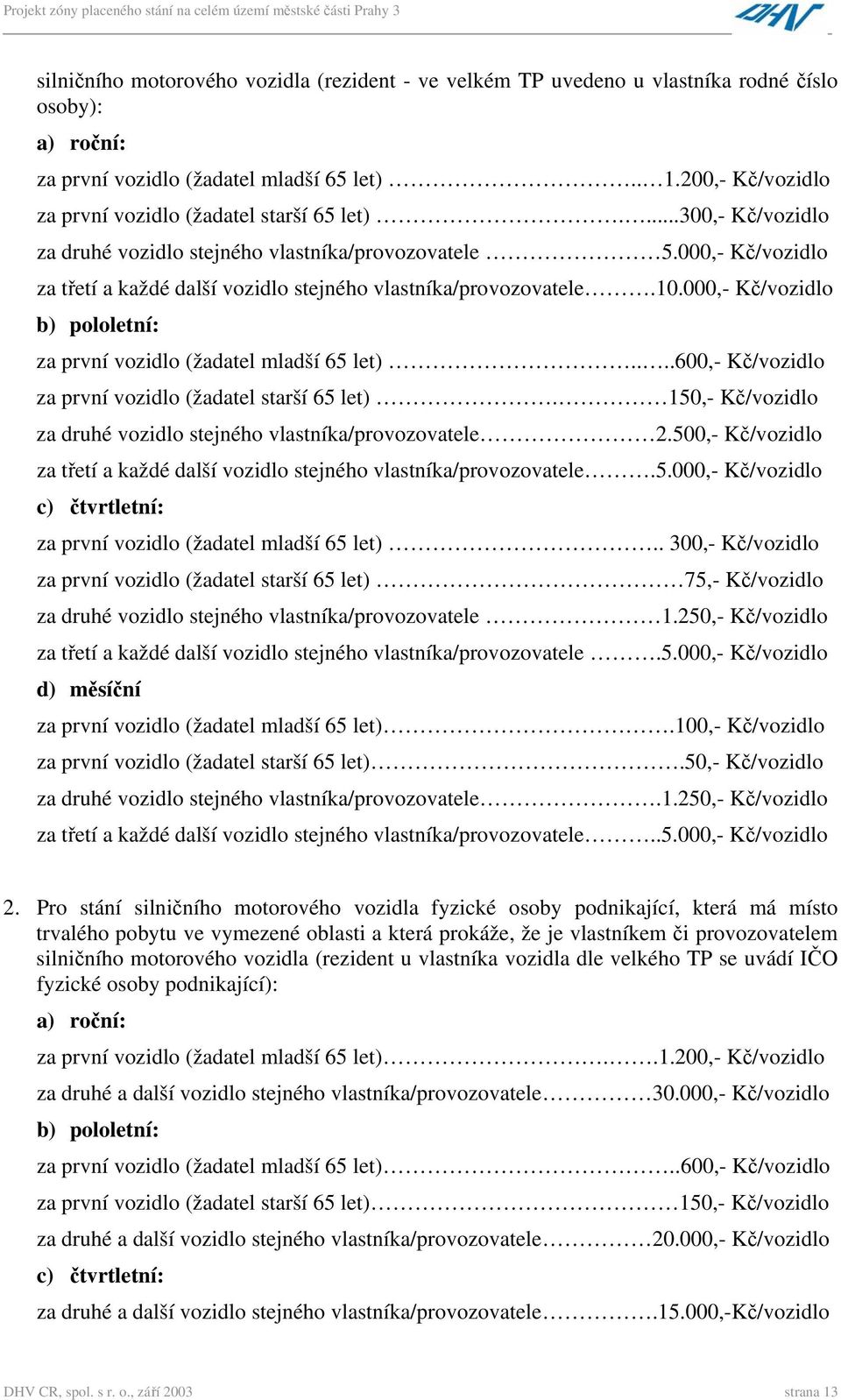 000,- Kč/vozidlo za třetí a každé další vozidlo stejného vlastníka/provozovatele.10.000,- Kč/vozidlo b) pololetní: za první vozidlo (žadatel mladší 65 let).