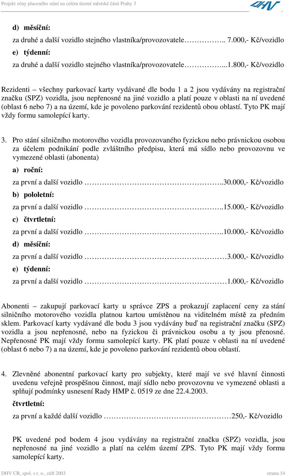 (oblast 6 nebo 7) a na území, kde je povoleno parkování rezidentů obou oblastí. Tyto PK mají vždy formu samolepící karty. 3.