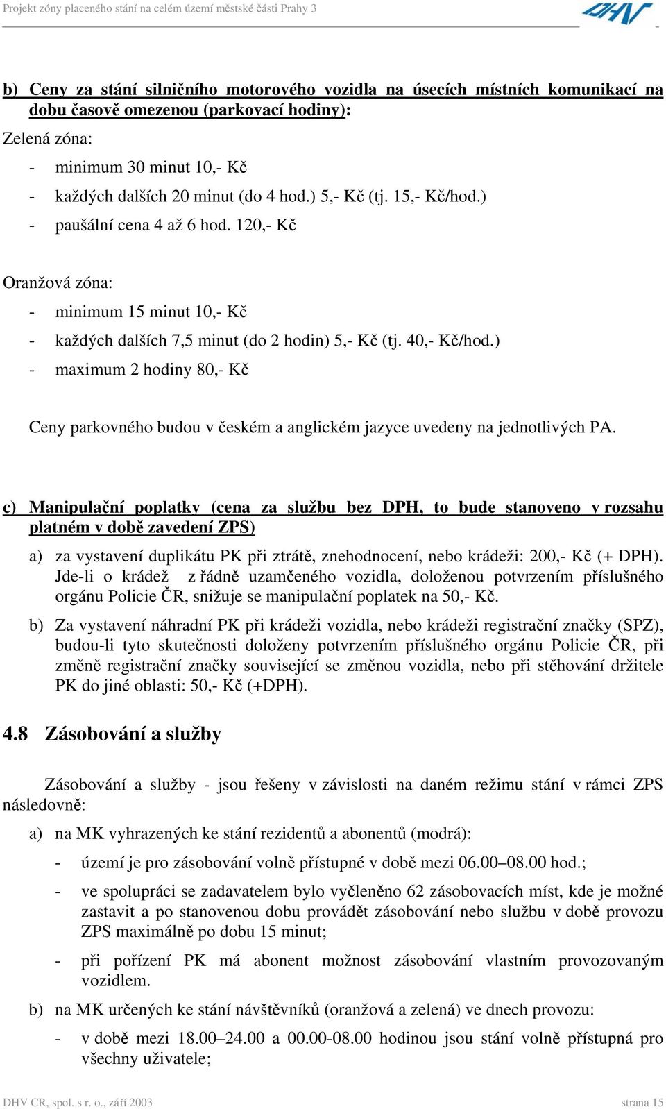 ) - maximum 2 hodiny 80,- Kč Ceny parkovného budou v českém a anglickém jazyce uvedeny na jednotlivých PA.