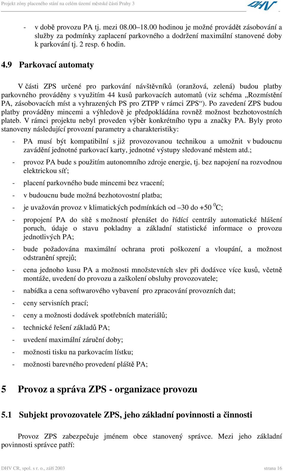 míst a vyhrazených PS pro ZTPP v rámci ZPS ). Po zavedení ZPS budou platby prováděny mincemi a výhledově je předpokládána rovněž možnost bezhotovostních plateb.
