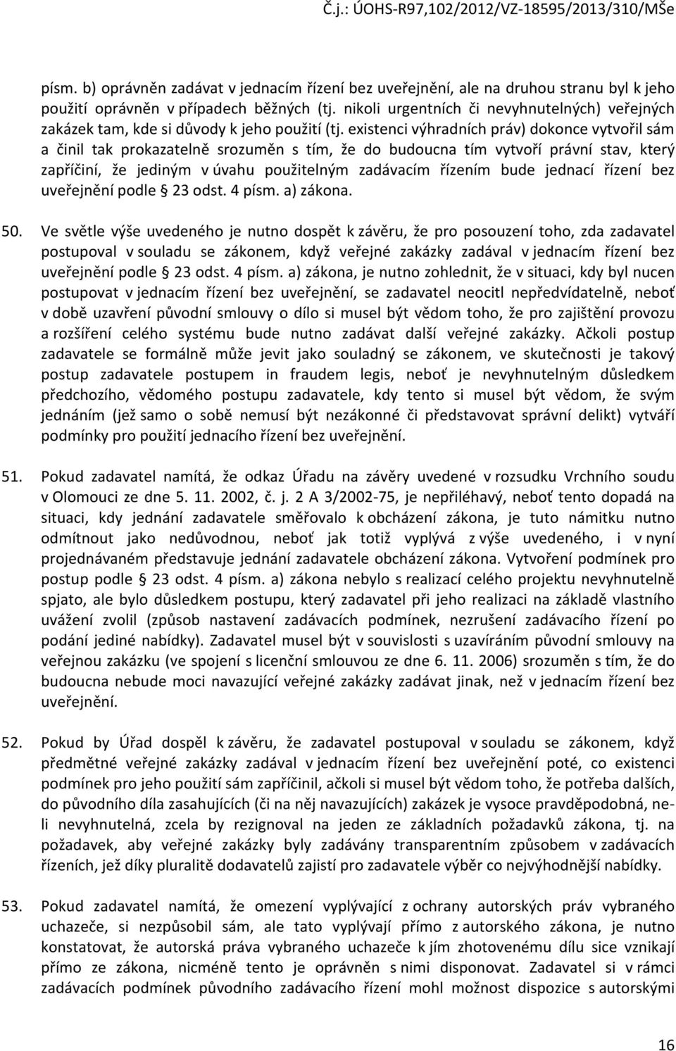 existenci výhradních práv) dokonce vytvořil sám a činil tak prokazatelně srozuměn s tím, že do budoucna tím vytvoří právní stav, který zapříčiní, že jediným v úvahu použitelným zadávacím řízením bude