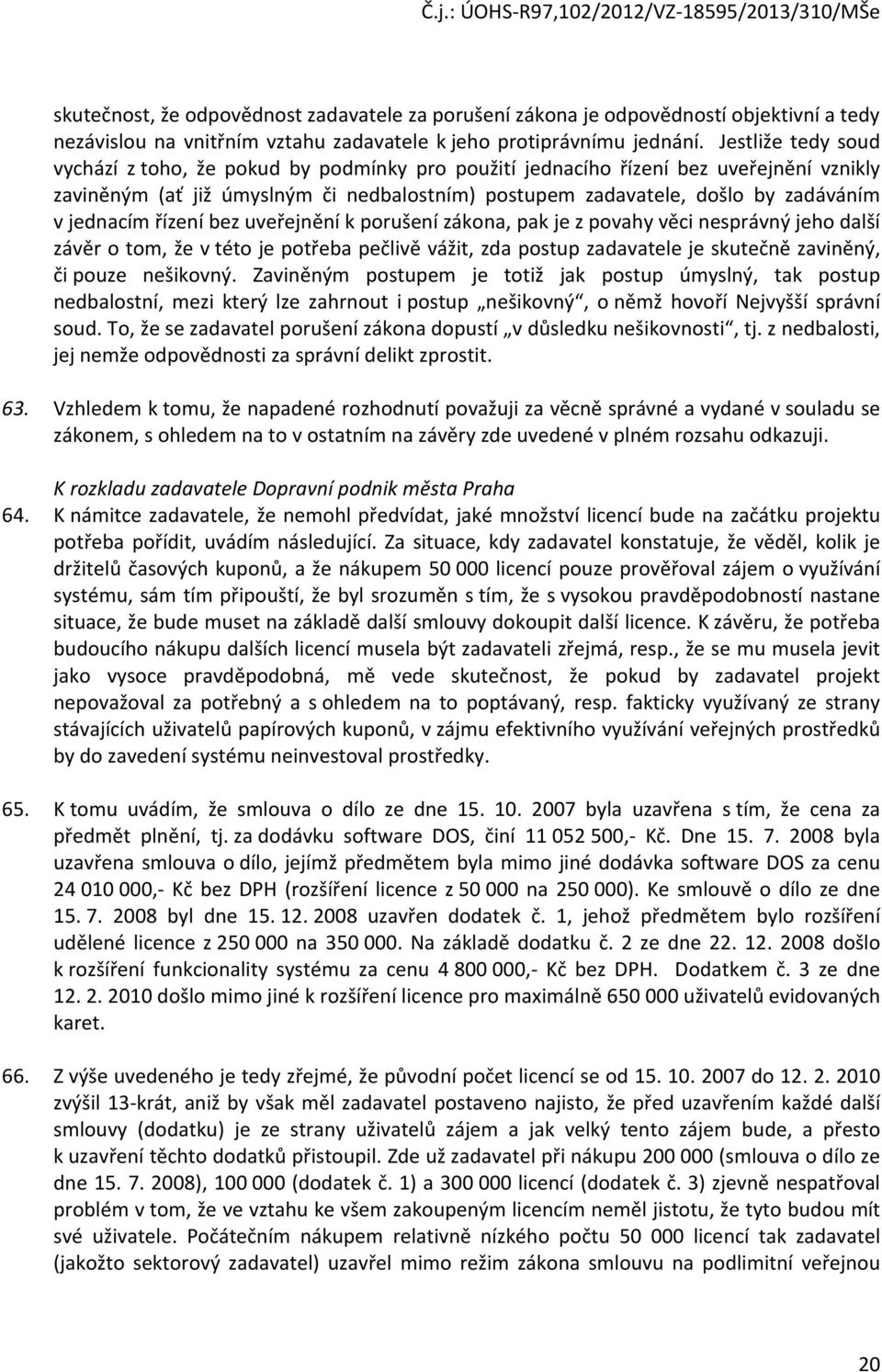 jednacím řízení bez uveřejnění k porušení zákona, pak je z povahy věci nesprávný jeho další závěr o tom, že v této je potřeba pečlivě vážit, zda postup zadavatele je skutečně zaviněný, či pouze