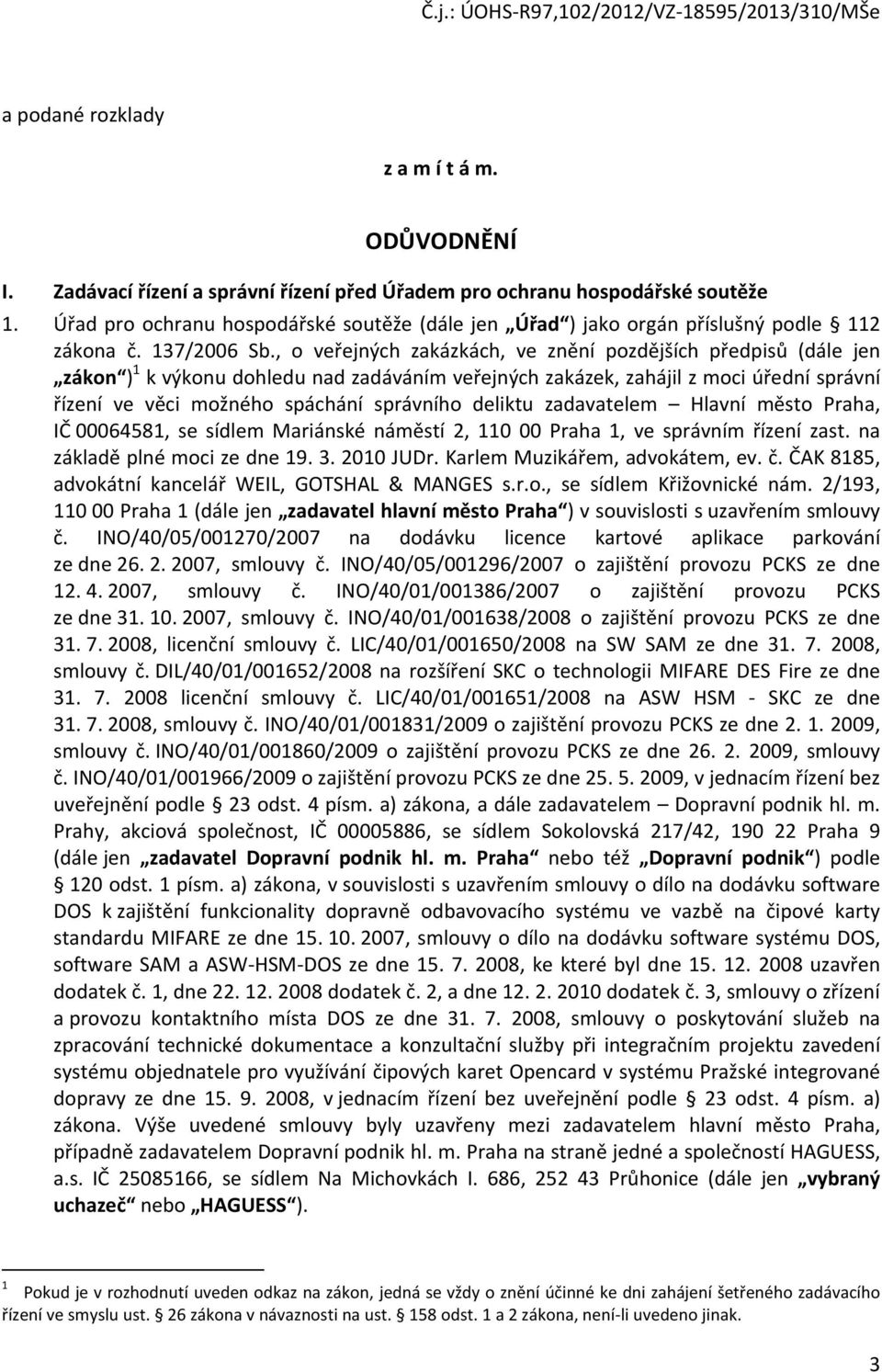 , o veřejných zakázkách, ve znění pozdějších předpisů (dále jen zákon ) 1 k výkonu dohledu nad zadáváním veřejných zakázek, zahájil z moci úřední správní řízení ve věci možného spáchání správního