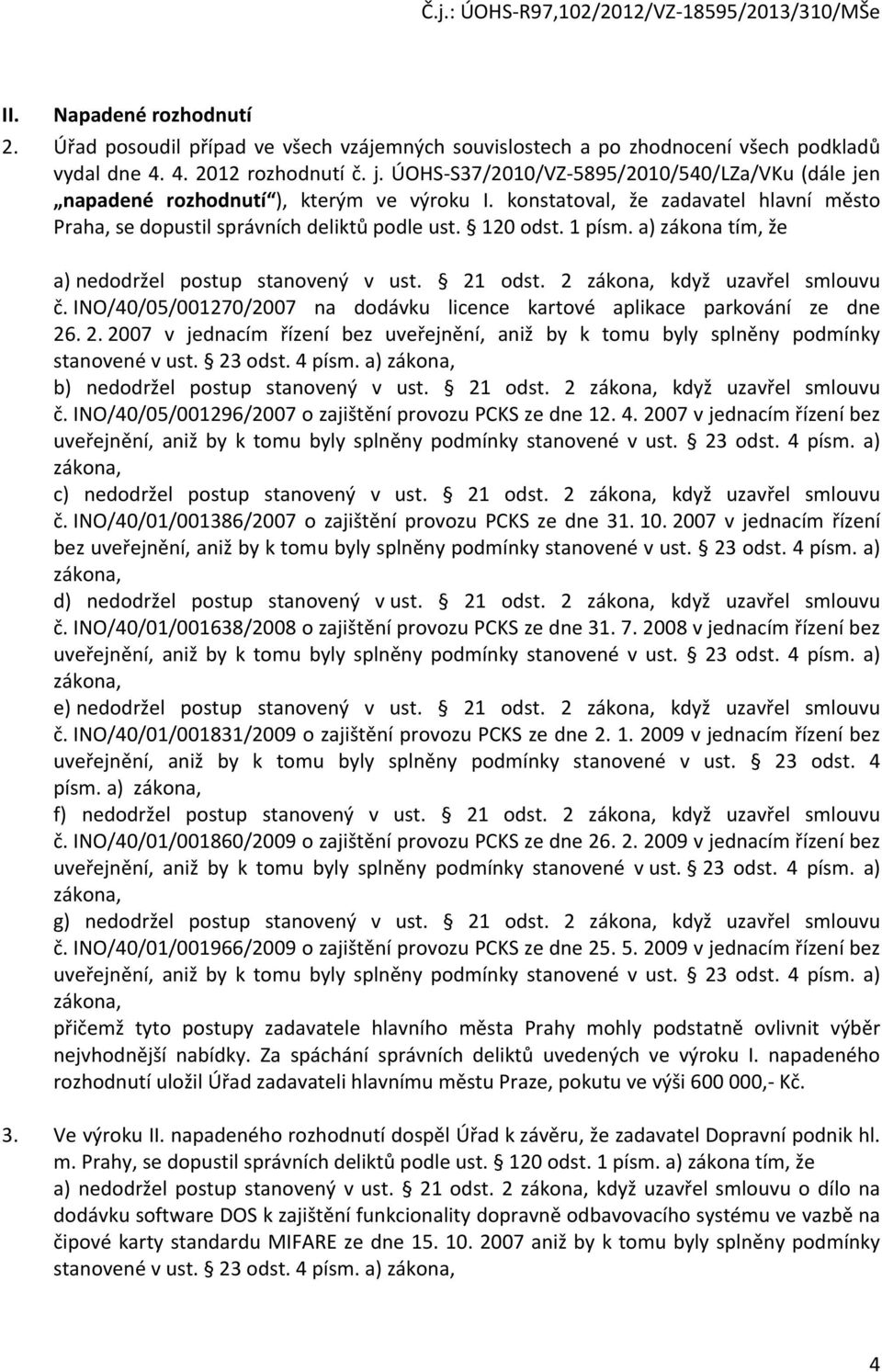 a) zákona tím, že a) nedodržel postup stanovený v ust. 21 odst. 2 zákona, když uzavřel smlouvu č. INO/40/05/001270/2007 na dodávku licence kartové aplikace parkování ze dne 26. 2. 2007 v jednacím řízení bez uveřejnění, aniž by k tomu byly splněny podmínky stanovené v ust.
