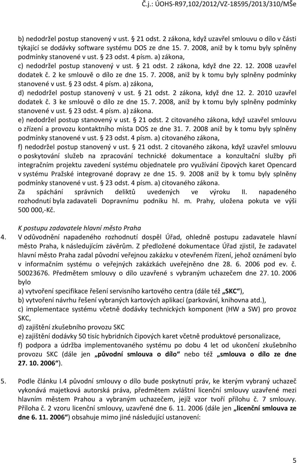 2 ke smlouvě o dílo ze dne 15. 7. 2008, aniž by k tomu byly splněny podmínky stanovené v ust. 23 odst. 4 písm. a) zákona, d) nedodržel postup stanovený v ust. 21 odst. 2 zákona, když dne 12. 2. 2010 uzavřel dodatek č.