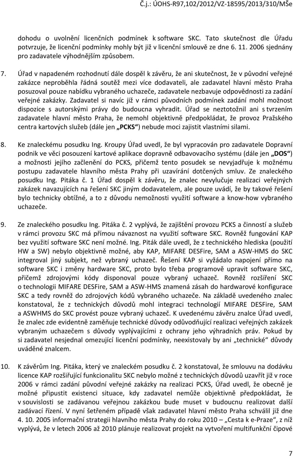 Úřad v napadeném rozhodnutí dále dospěl k závěru, že ani skutečnost, že v původní veřejné zakázce neproběhla řádná soutěž mezi více dodavateli, ale zadavatel hlavní město Praha posuzoval pouze