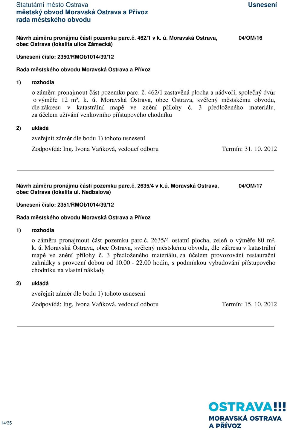 3 předloženého materiálu, za účelem užívání venkovního přístupového chodníku 2) ukládá zveřejnit záměr dle bodu 1) tohoto usnesení Zodpovídá: Ing. Ivona Vaňková, vedoucí odboru Termín: 31. 10.