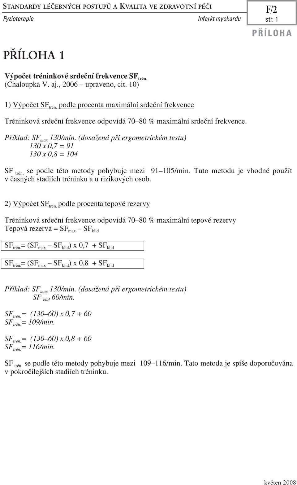 (dosažená při ergometrickém testu) 130 x 0,7 = 91 130 x 0,8 = 104 SF trén. se podle této metody pohybuje mezi 91 105/min. Tuto metodu je vhodné použít v časných stadiích tréninku a u rizikových osob.