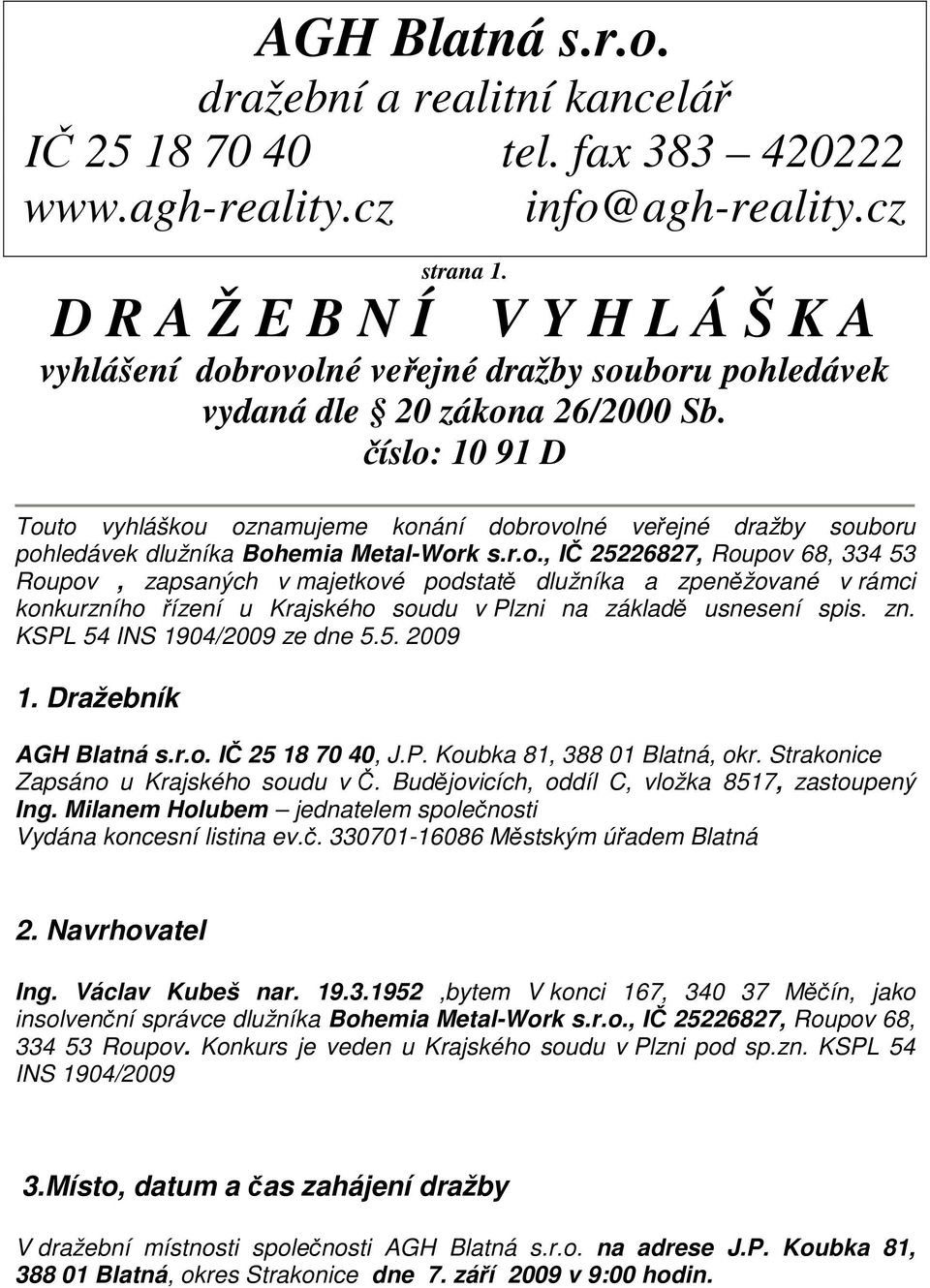 číslo: 10 91 D Touto vyhláškou oznamujeme konání dobrovolné veřejné dražby souboru pohledávek dlužníka Bohemia Metal-Work s.r.o., IČ 25226827, Roupov 68, 334 53 Roupov, zapsaných v majetkové podstatě dlužníka a zpeněžované v rámci konkurzního řízení u Krajského soudu v Plzni na základě usnesení spis.