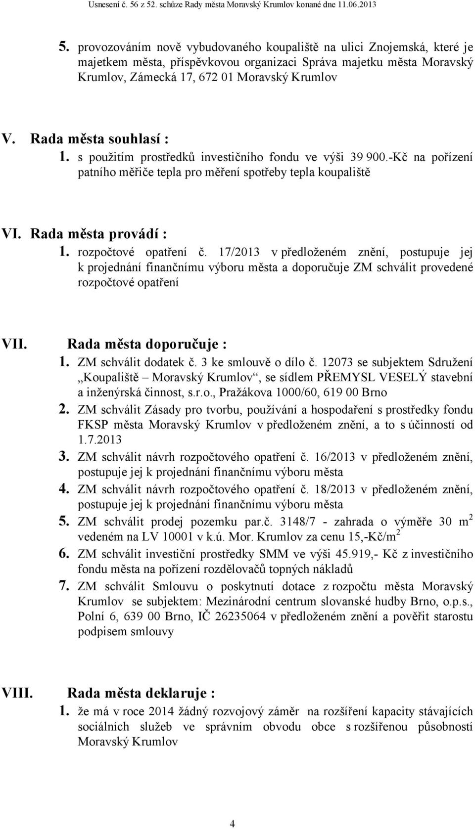 rozpočtové opatření č. 17/2013 v předloženém znění, postupuje jej k projednání finančnímu výboru města a doporučuje ZM schválit provedené rozpočtové opatření VII. Rada města doporučuje : 1.