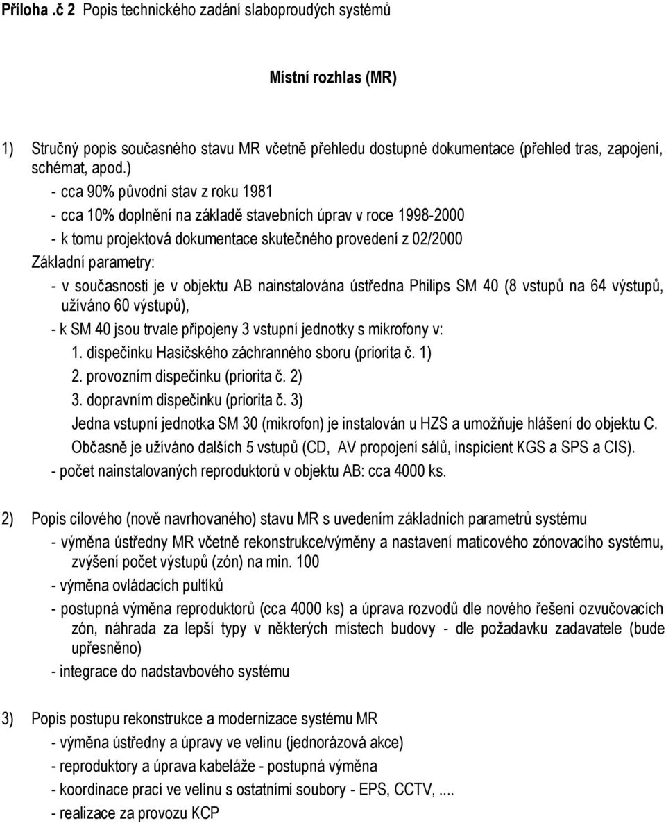 nainstalována ústředna Philips SM 40 (8 vstupů na 64 výstupů, užíváno 60 výstupů), - k SM 40 jsou trvale připojeny 3 vstupní jednotky s mikrofony v: 1.