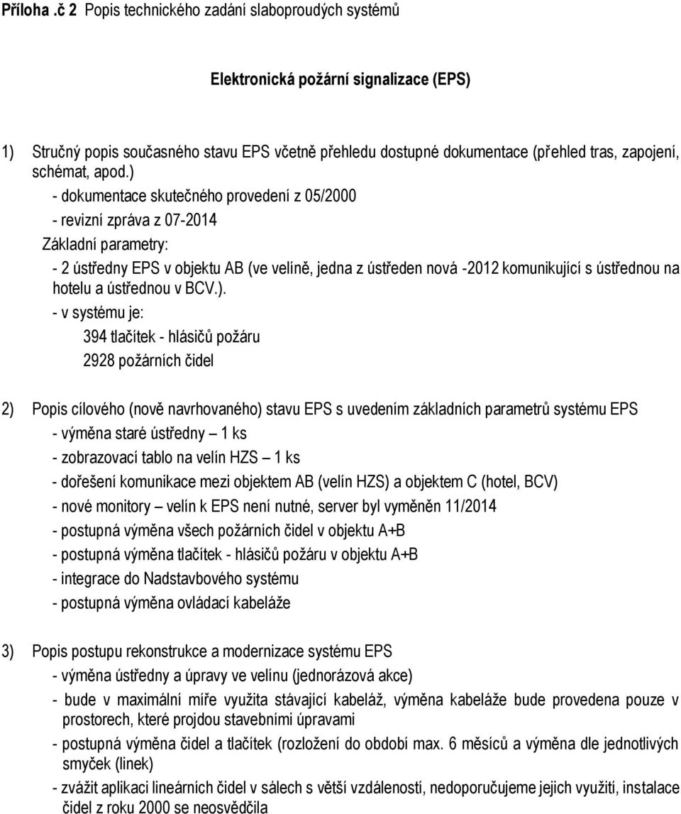 - v systému je: 394 tlačítek - hlásičů požáru 2928 požárních čidel 2) Popis cílového (nově navrhovaného) stavu EPS s uvedením základních parametrů systému EPS - výměna staré ústředny 1 ks -