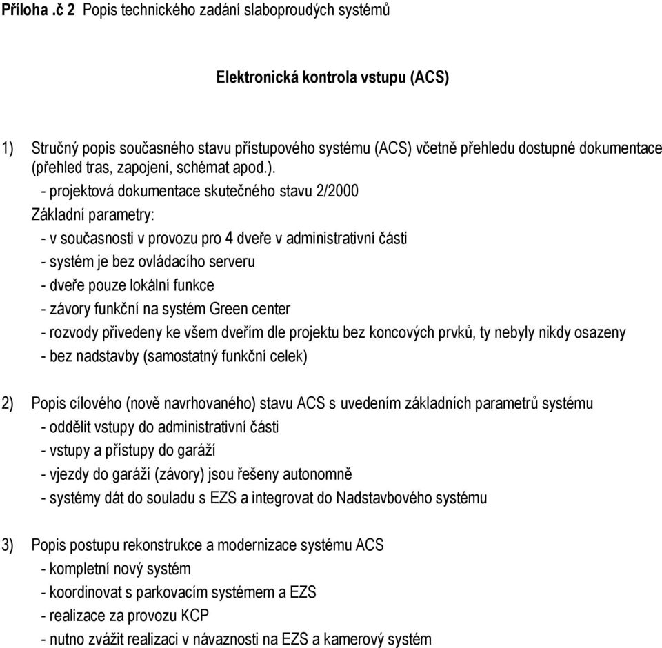 současnosti v provozu pro 4 dveře v administrativní části - systém je bez ovládacího serveru - dveře pouze lokální funkce - závory funkční na systém Green center - rozvody přivedeny ke všem dveřím