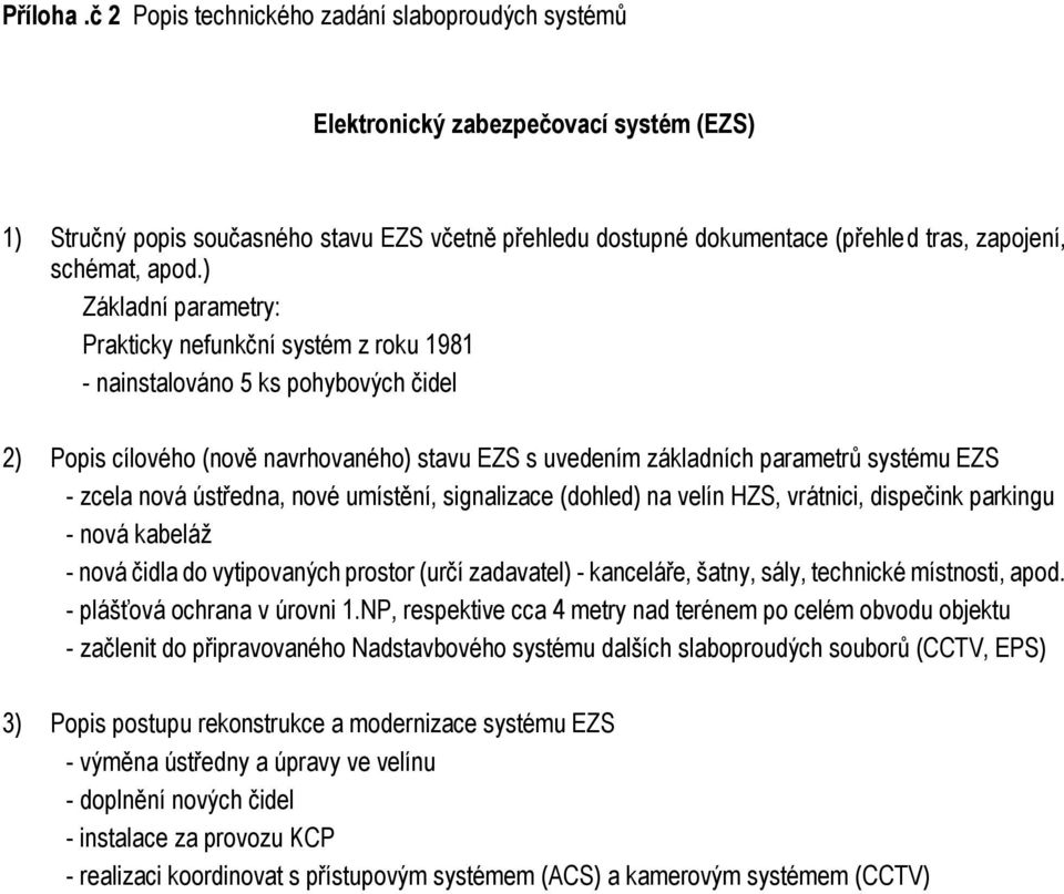 umístění, signalizace (dohled) na velín HZS, vrátnici, dispečink parkingu - nová kabeláž - nová čidla do vytipovaných prostor (určí zadavatel) - kanceláře, šatny, sály, technické místnosti, apod.