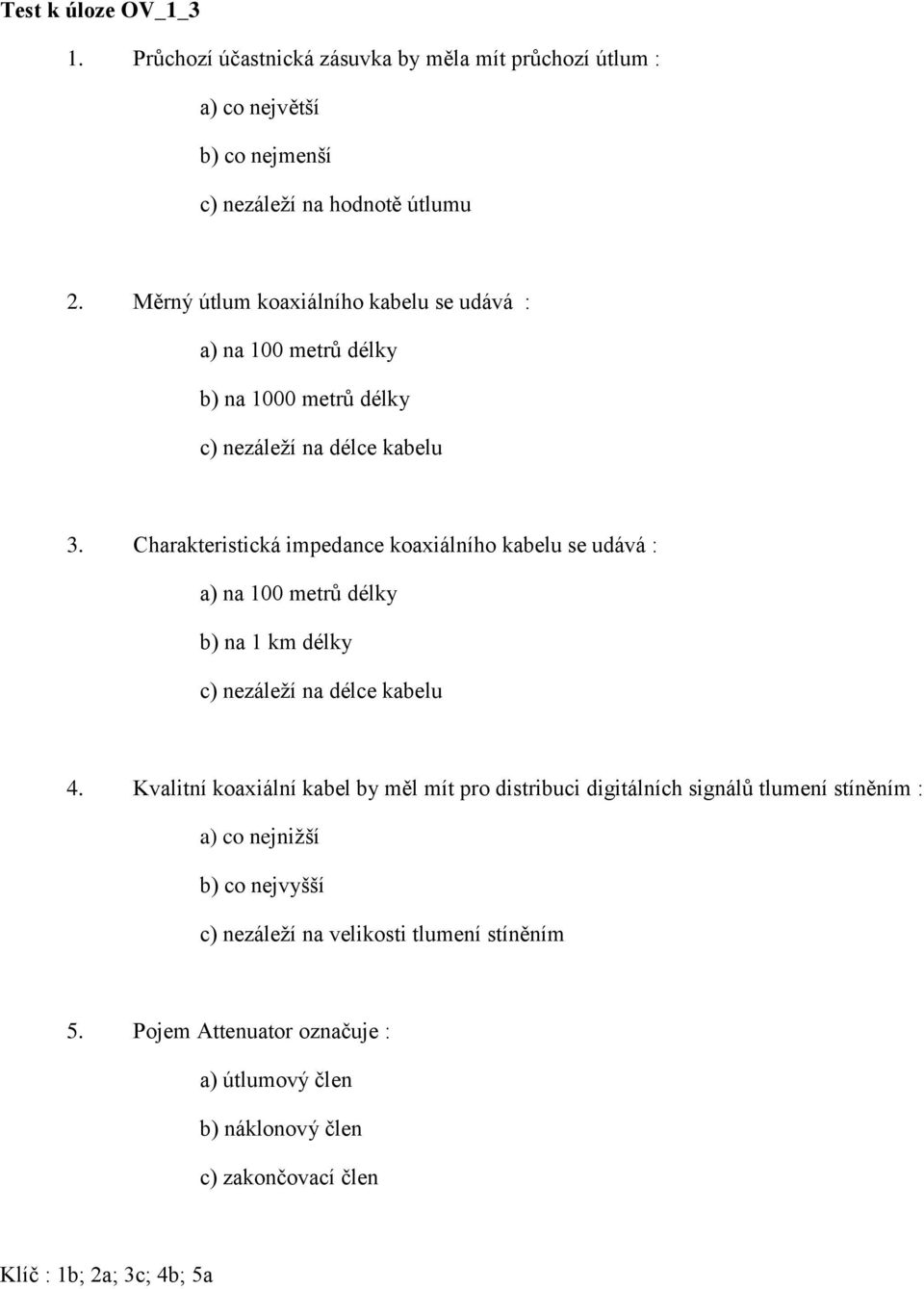 Charakteristická impedance koaxiálního kabelu se udává : a) na 100 metrů délky b) na 1 km délky c) nezáleží na délce kabelu 4.