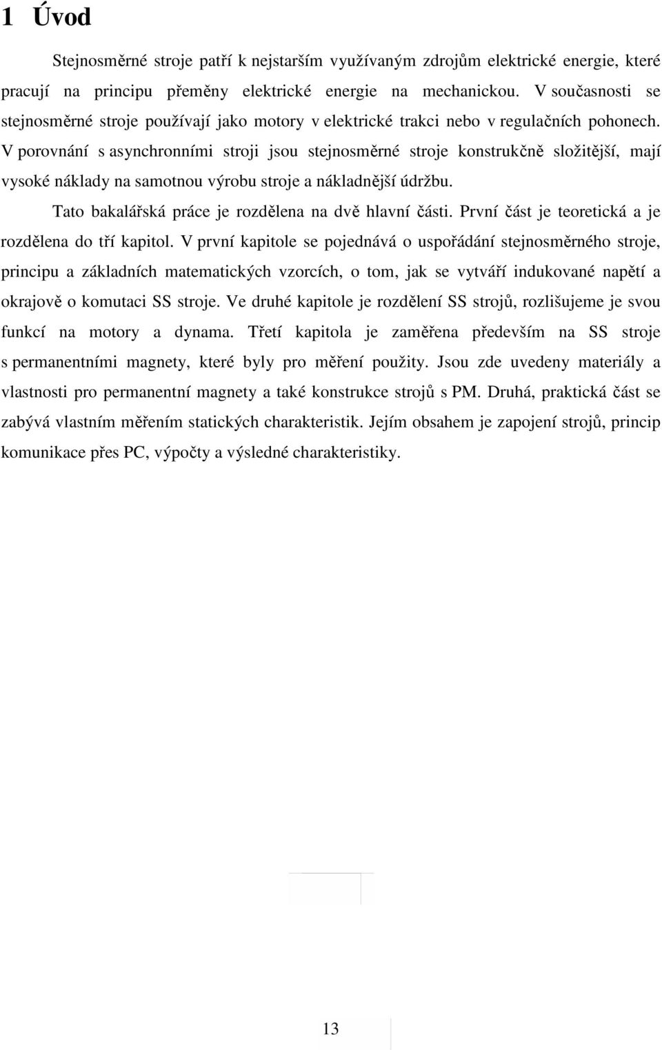 V porovnání s asynchronními stroji jsou stejnosměrné stroje konstrukčně složitější, mají vysoké náklady na samotnou výrobu stroje a nákladnější údržbu.