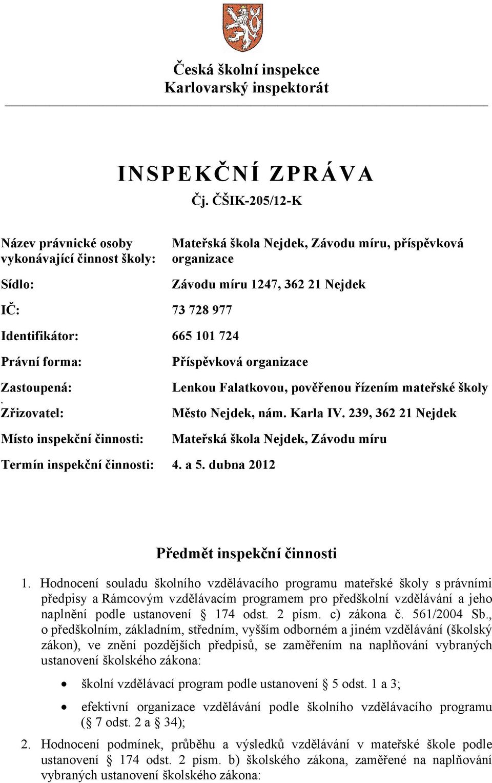 724 Právní forma: Zastoupená:, Zřizovatel: Místo inspekční činnosti: Příspěvková organizace Lenkou Falatkovou, pověřenou řízením mateřské školy Město Nejdek, nám. Karla IV.