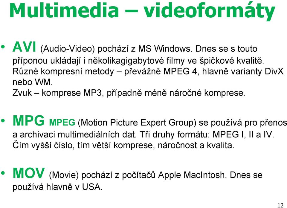 Různé kompresní metody převážně MPEG 4, hlavně varianty DivX nebo WM. Zvuk komprese MP3, případně méně náročné komprese.