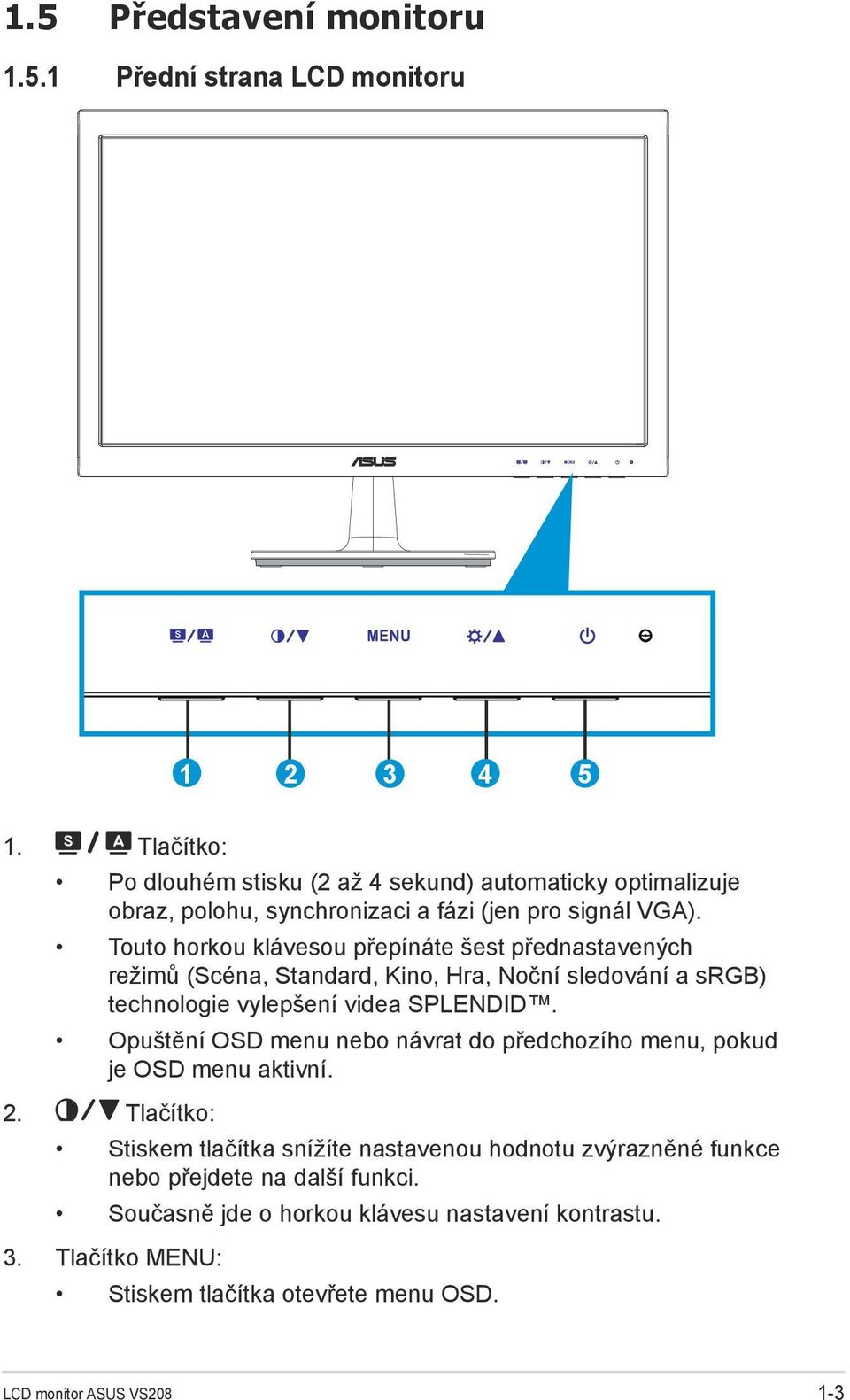 Touto horkou klávesou přepínáte šest přednastavených režimů (Scéna, Standard, Kino, Hra, Noční sledování a srgb) technologie vylepšení videa SPLENDID.