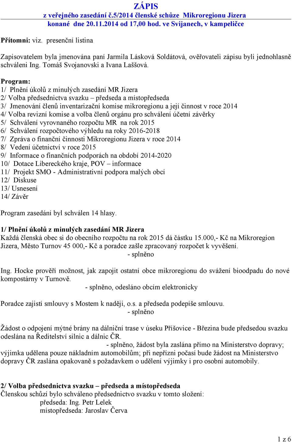 Program: 1/ Plnění úkolů z minulých zasedání MR Jizera 2/ Volba předsednictva svazku předseda a místopředseda 3/ Jmenování členů inventarizační komise mikroregionu a její činnost v roce 2014 4/ Volba