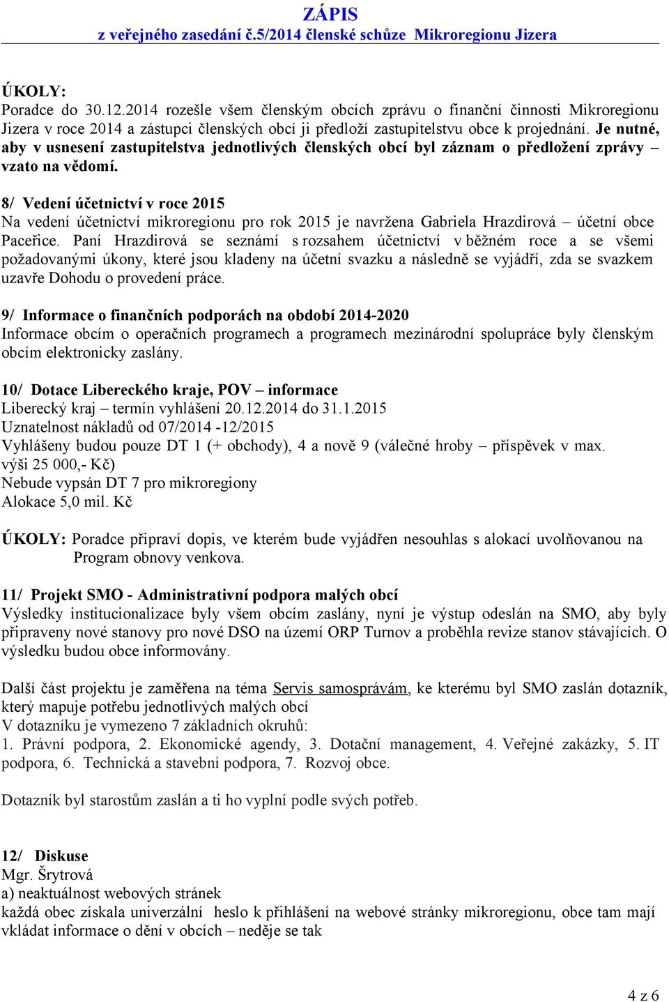 8/ Vedení účetnictví v roce 2015 Na vedení účetnictví mikroregionu pro rok 2015 je navržena Gabriela Hrazdirová účetní obce Paceřice.