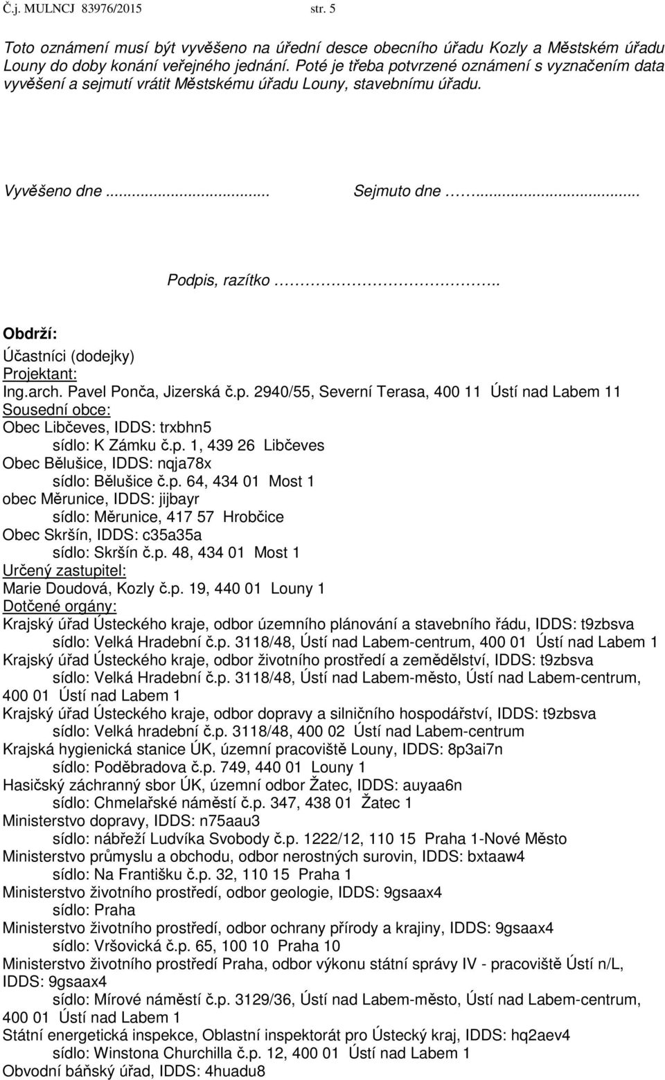 . Obdrží: Účastníci (dodejky) Projektant: Ing.arch. Pavel Ponča, Jizerská č.p. 2940/55, Severní Terasa, 400 11 Ústí nad Labem 11 Sousední obce: Obec Libčeves, IDDS: trxbhn5 sídlo: K Zámku č.p. 1, 439 26 Libčeves Obec Bělušice, IDDS: nqja78x sídlo: Bělušice č.