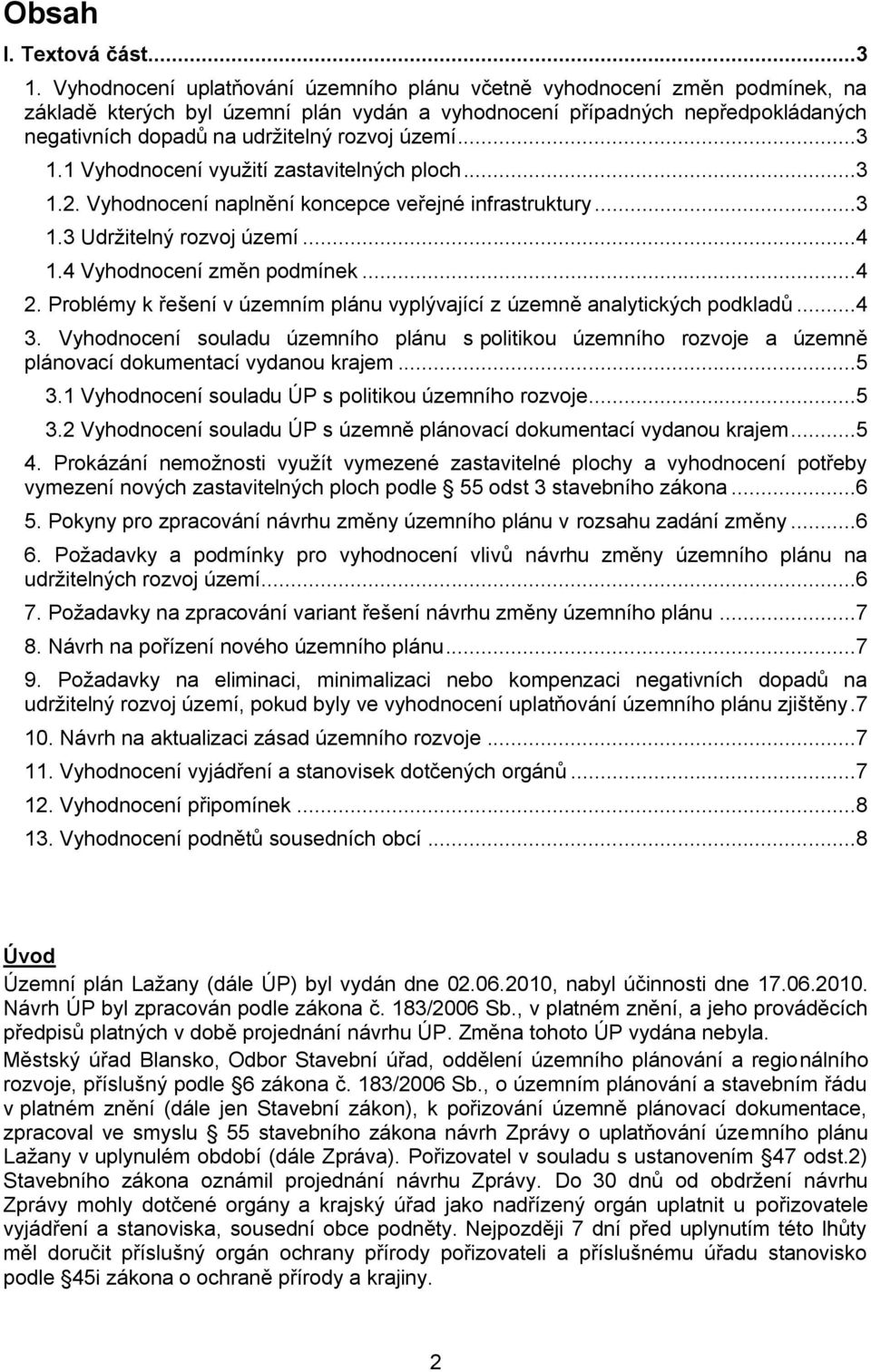 území...3 1.1 Vyhodnocení vyuţití zastavitelných ploch...3 1.2. Vyhodnocení naplnění koncepce veřejné infrastruktury...3 1.3 Udrţitelný rozvoj území...4 1.4 Vyhodnocení změn podmínek...4 2.