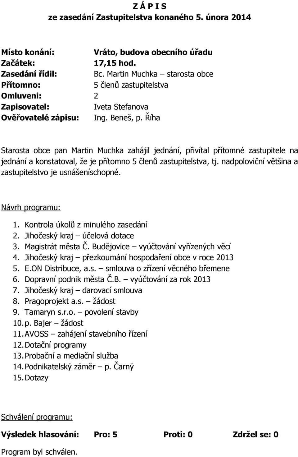Říha Starosta obce pan Martin Muchka zahájil jednání, přivítal přítomné zastupitele na jednání a konstatoval, že je přítomno 5 členů zastupitelstva, tj.