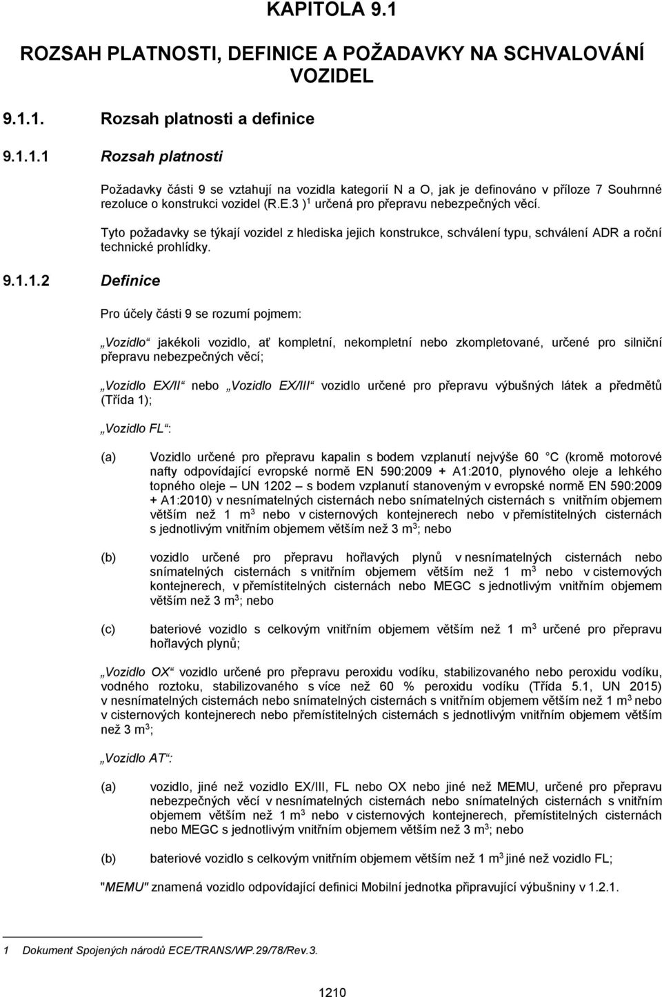 určená pro přepravu nebezpečných věcí. Tyto požadavky se týkají vozidel z hlediska jejich konstrukce, schválení typu, schválení ADR a roční technické prohlídky. 9.1.