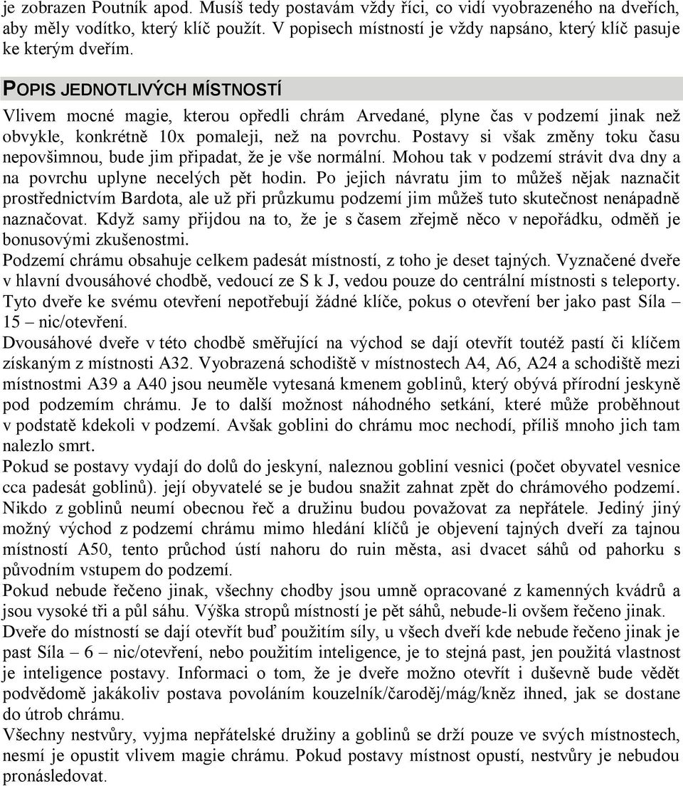 Postavy si však změny toku času nepovšimnou, bude jim připadat, ţe je vše normální. Mohou tak v podzemí strávit dva dny a na povrchu uplyne necelých pět hodin.