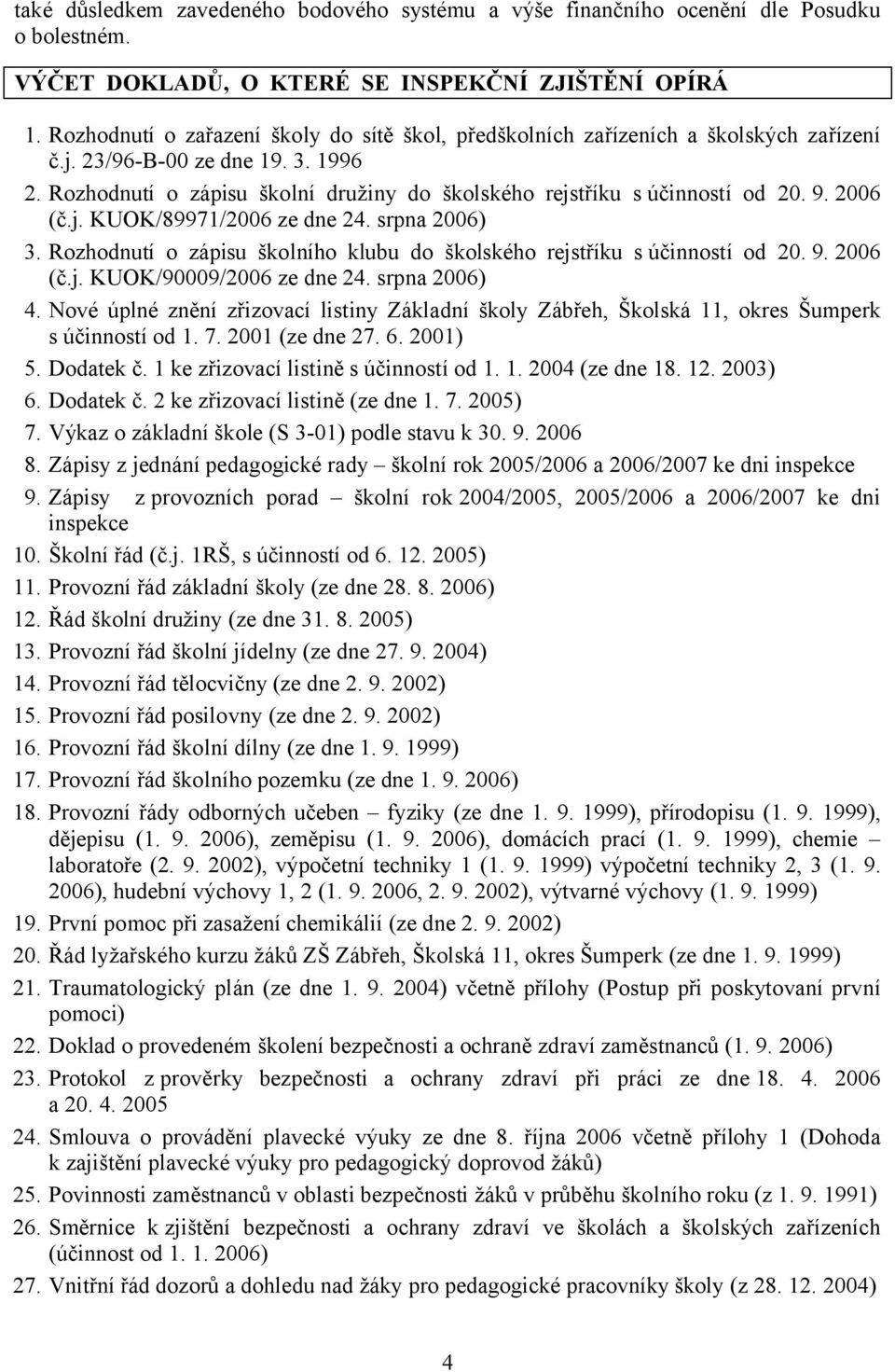 Rozhodnutí o zápisu školní družiny do školského rejstříku s účinností od 20. 9. 2006 (č.j. KUOK/89971/2006 ze dne 24. srpna 2006) 3.