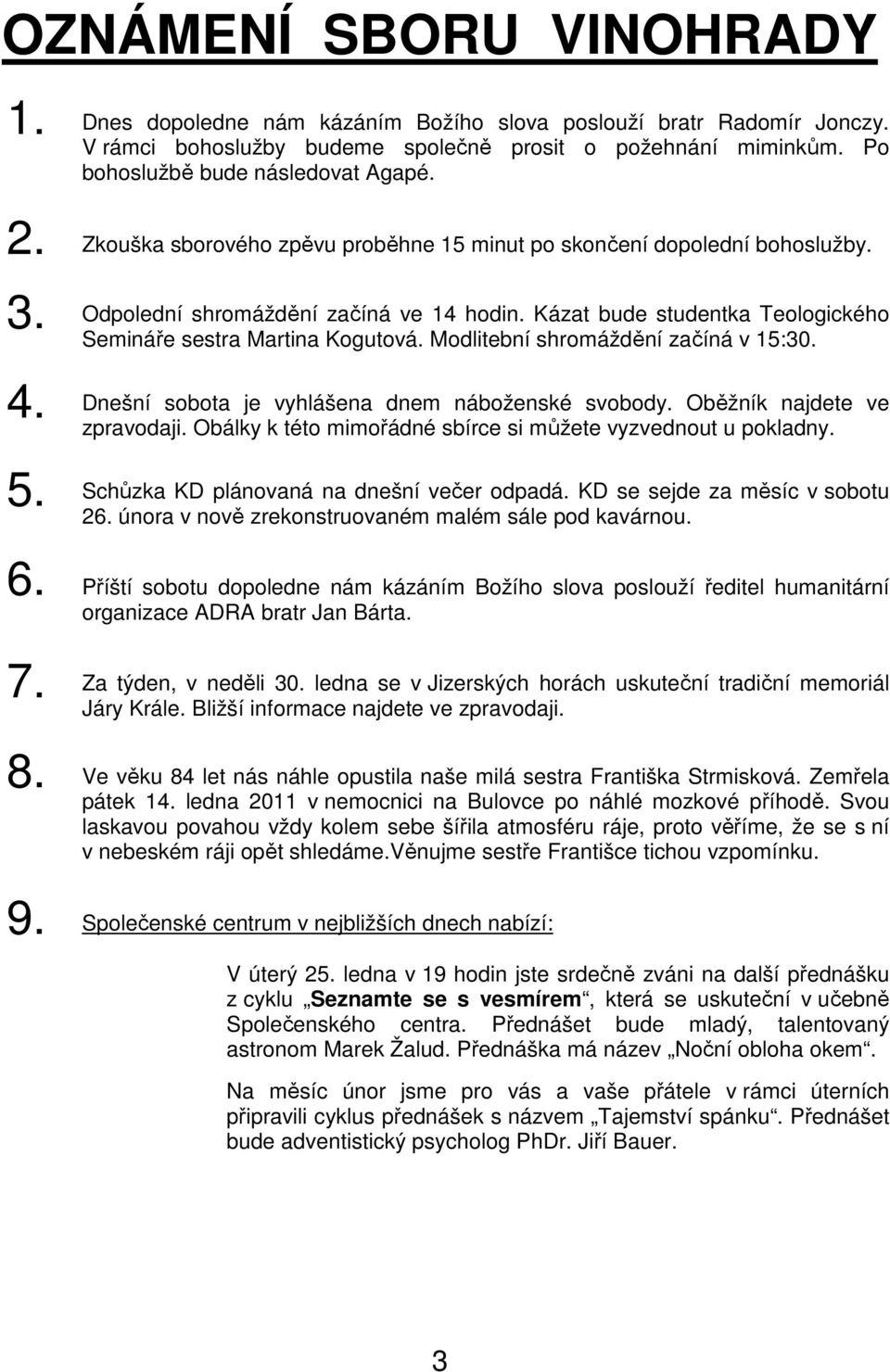 Modlitební shromáždění začíná v 15:30. Dnešní sobota je vyhlášena dnem náboženské svobody. Oběžník najdete ve zpravodaji. Obálky k této mimořádné sbírce si můžete vyzvednout u pokladny.