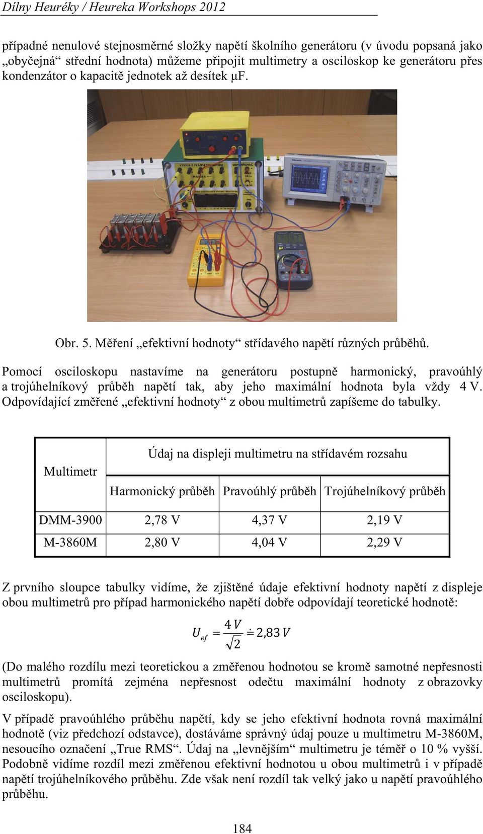 Pomocí osciloskopu nastavíme na generátoru postupn harmonický, pravoúhlý a trojúhelníkový prbh naptí tak, aby jeho maximální hodnota byla vždy 4 V.