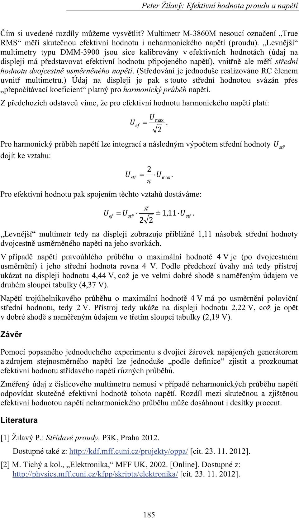 naptí. (Stedování je jednoduše realizováno RC lenem uvnit multimetru.) Údaj na displeji je pak s touto stední hodnotou svázán pes pepoítávací koeficient platný pro harmonický prbh naptí.