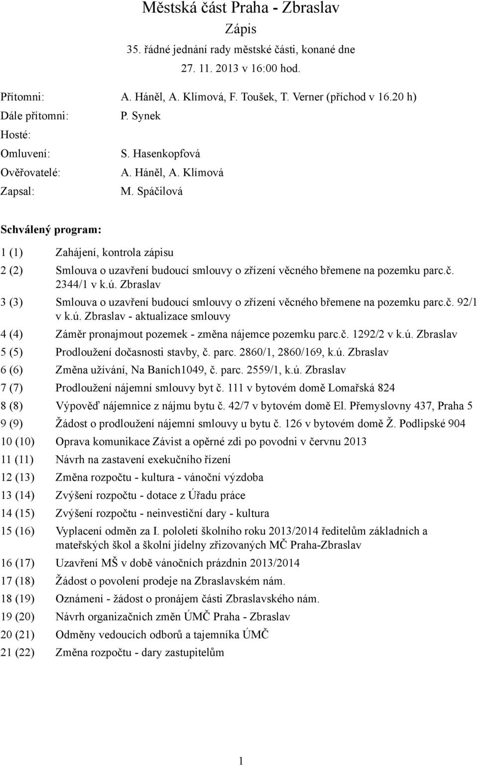 Spáčilová Schválený program: 1 (1) Zahájení, kontrola zápisu 2 (2) Smlouva o uzavření budoucí smlouvy o zřízení věcného břemene na pozemku parc.č. 2344/1 v k.ú.