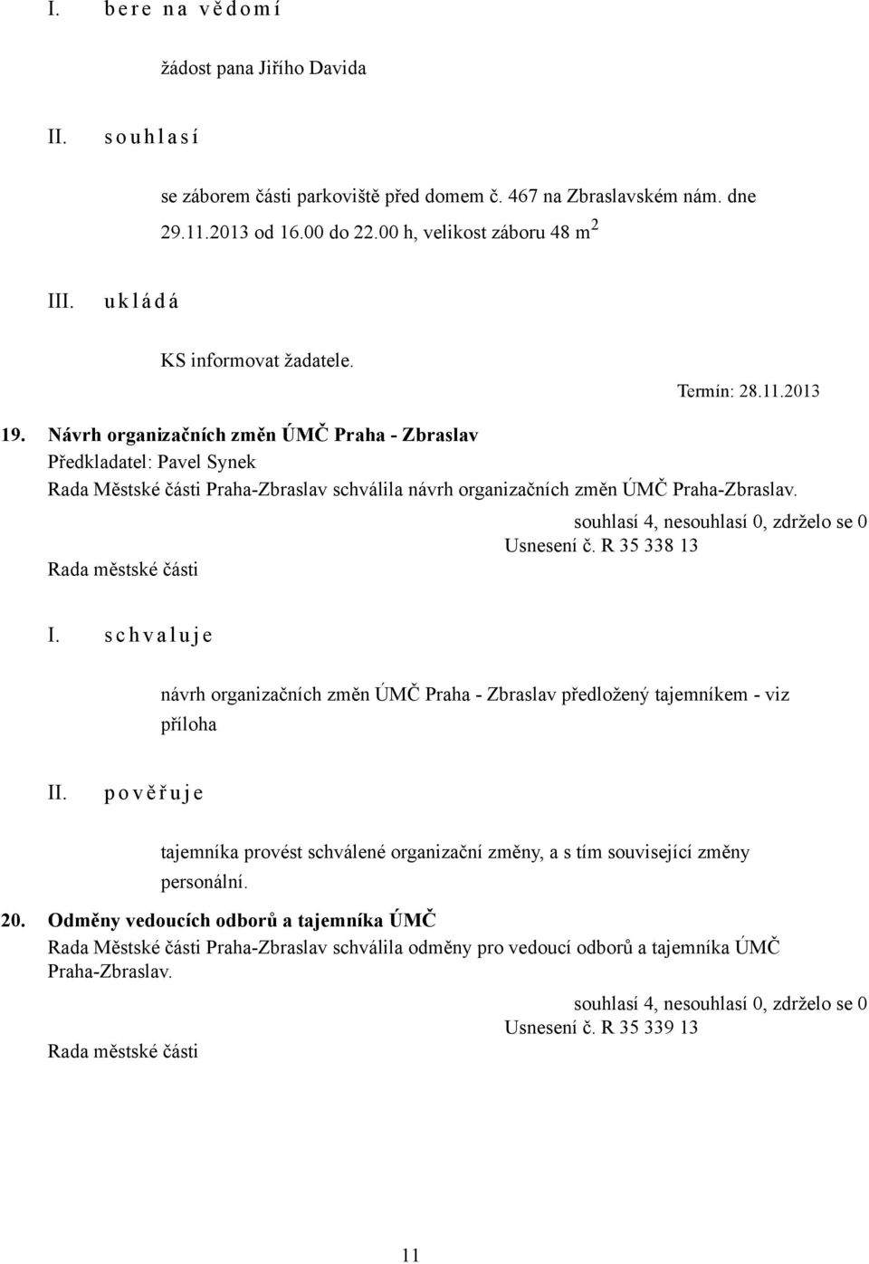 Návrh organizačních změn ÚMČ Praha - Zbraslav Předkladatel: Pavel Synek Rada Městské části Praha-Zbraslav schválila návrh organizačních změn ÚMČ Praha-Zbraslav. Usnesení č.